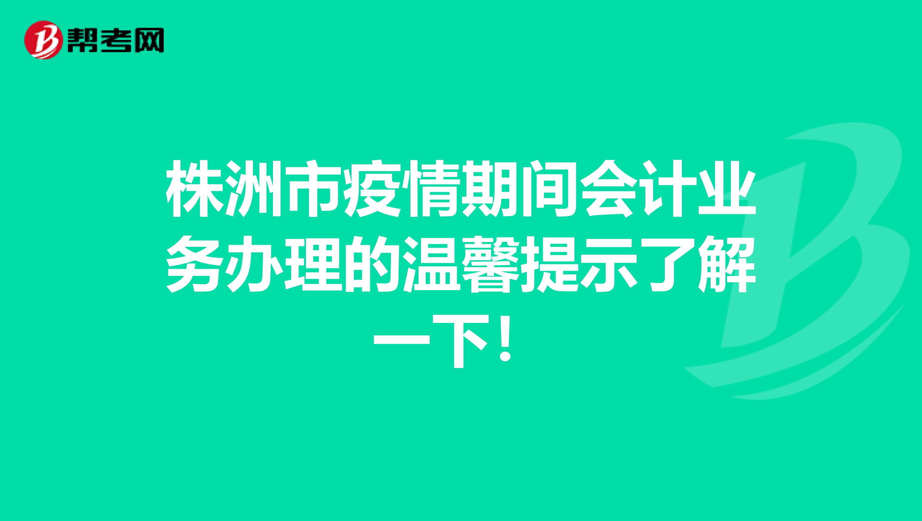 株洲市疫情期间会计业务办理的温馨提示了解一下！