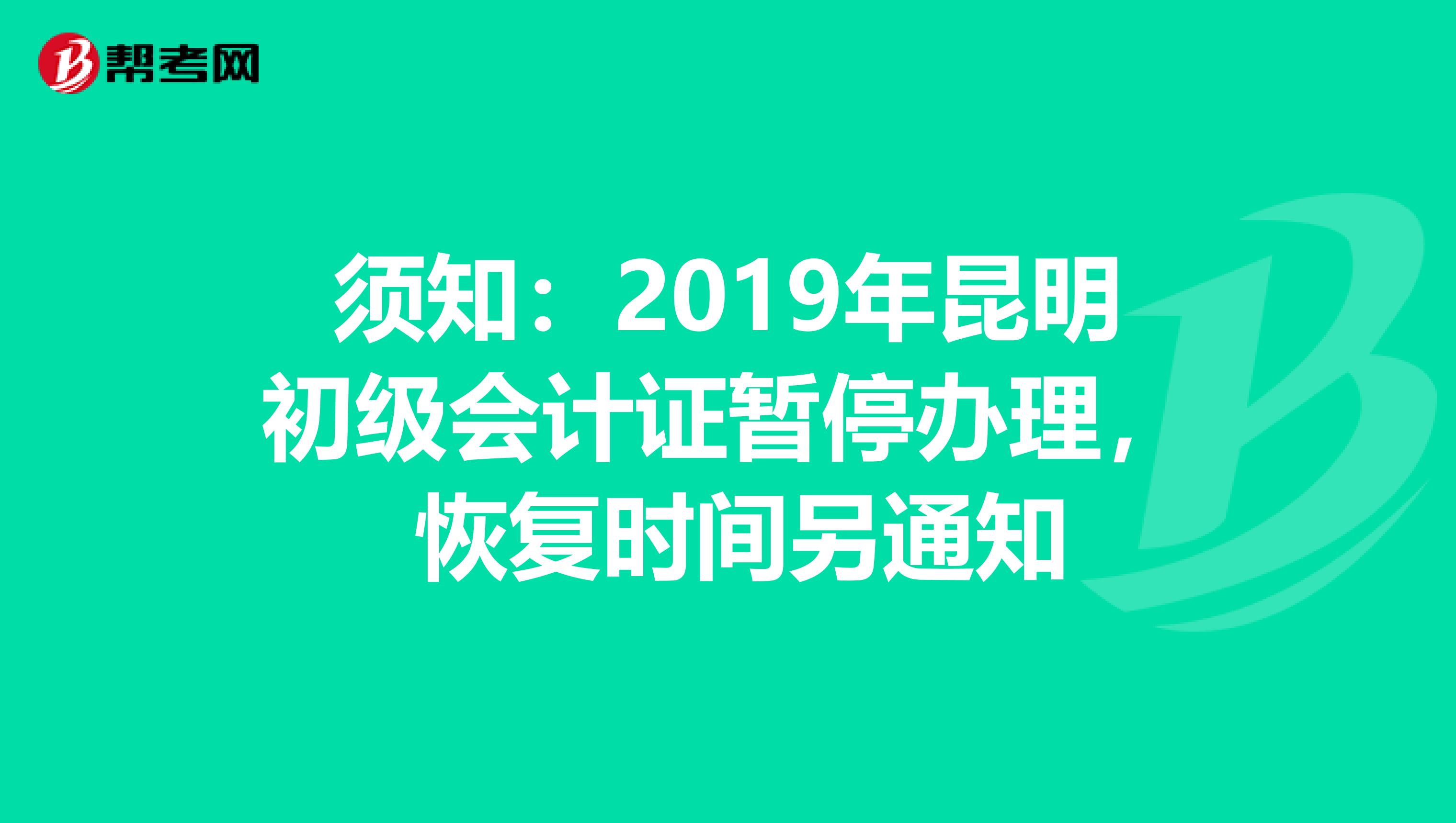 须知：2019年昆明初级会计证暂停办理， 恢复时间另通知