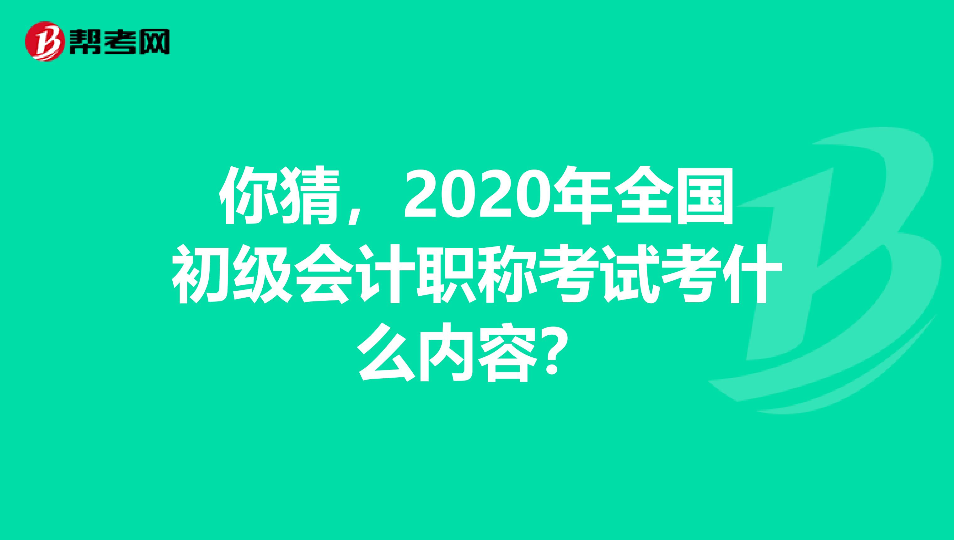 你猜，2020年全国初级会计职称考试考什么内容？