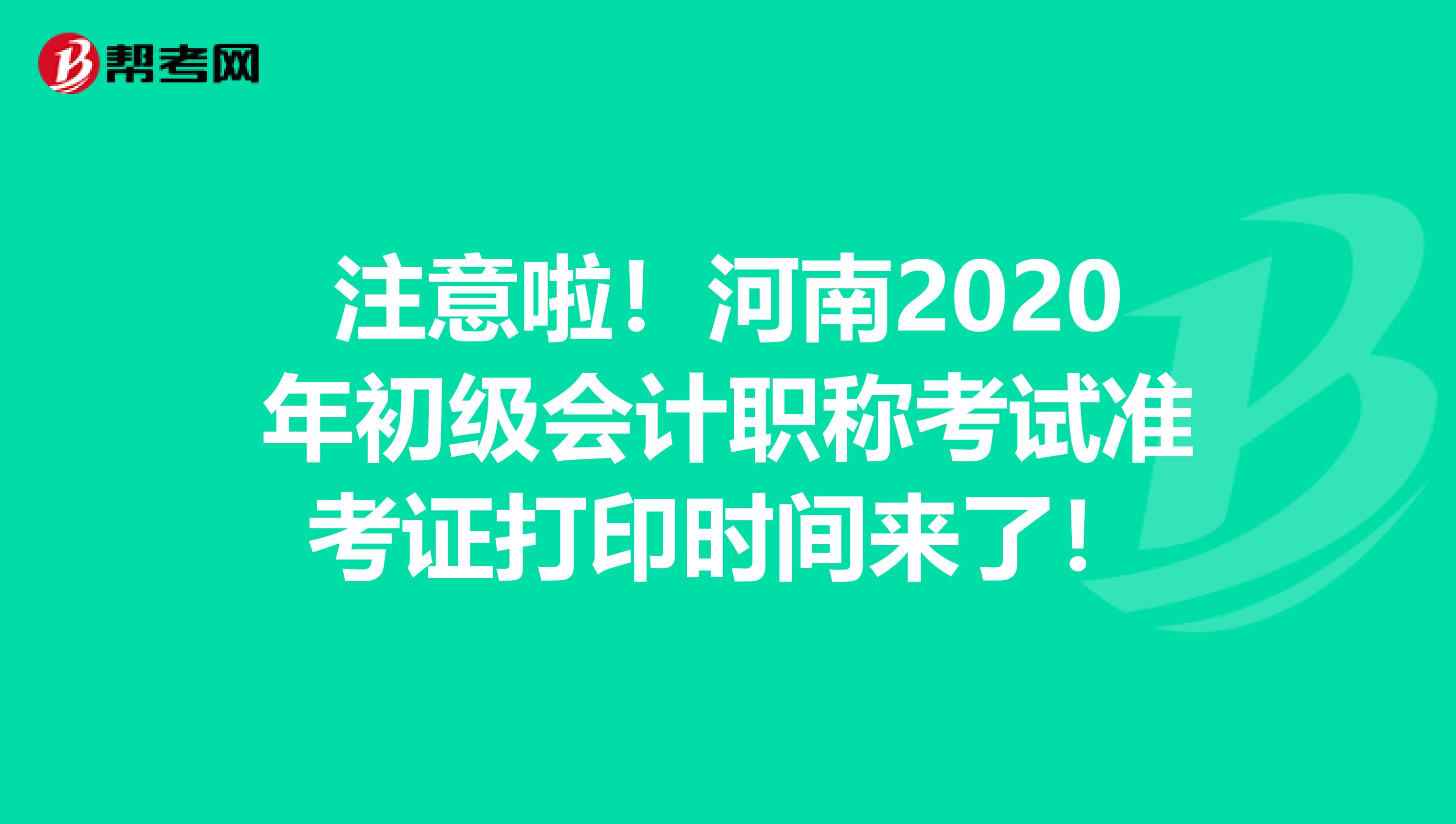 注意啦！河南2020年初级会计职称考试准考证打印时间来了！