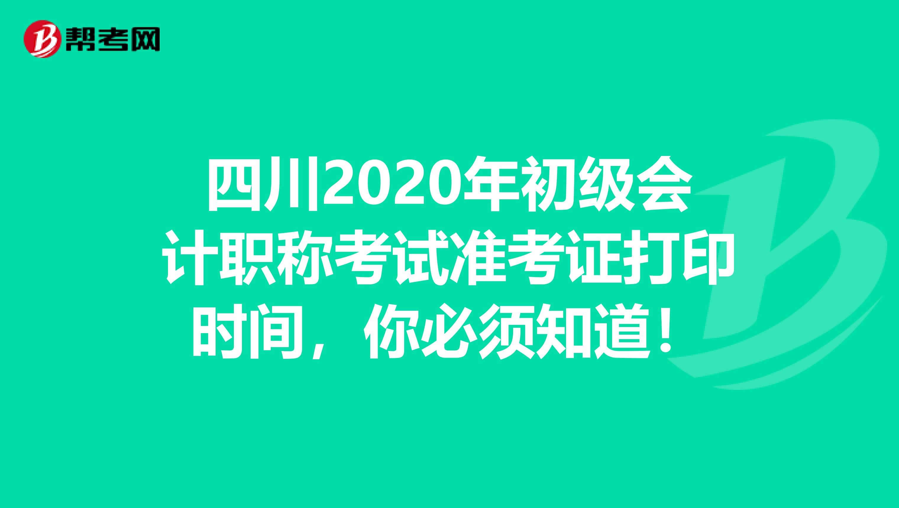 四川2020年初级会计职称考试准考证打印时间，你必须知道！