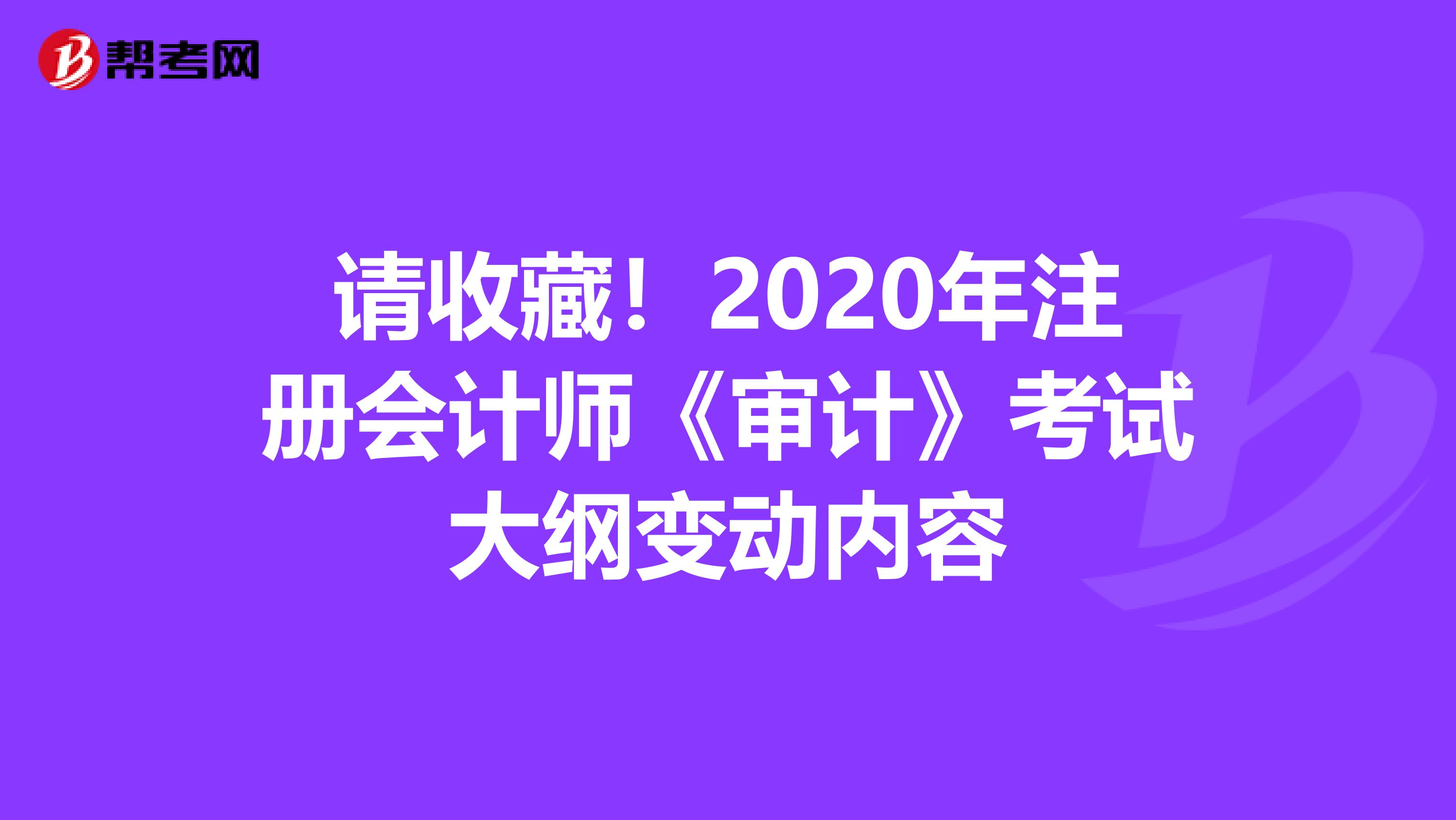 请收藏！2020年注册会计师《审计》考试大纲变动内容