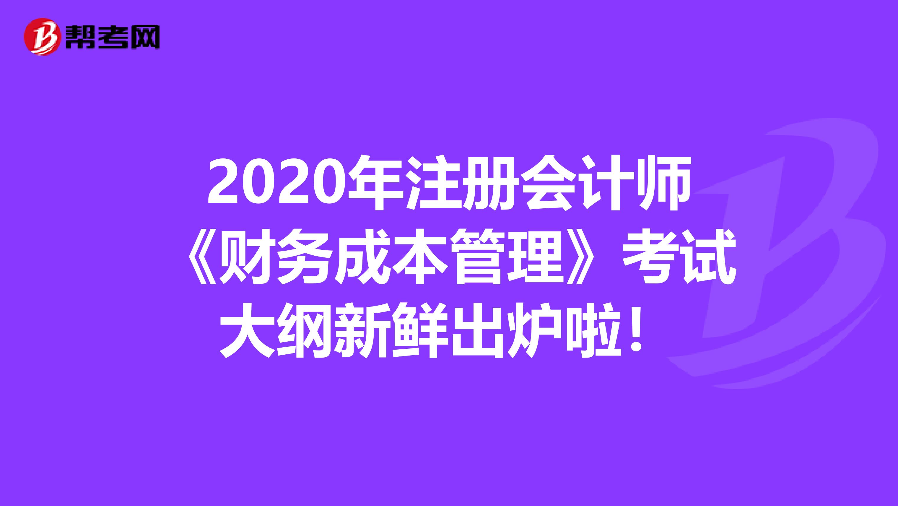 2020年注册会计师《财务成本管理》考试大纲新鲜出炉啦！