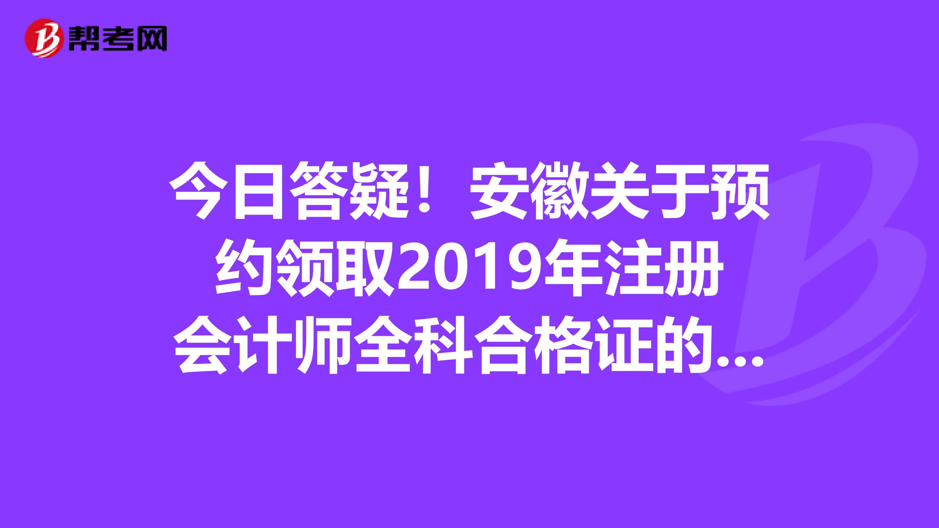 今日答疑!安徽关于预约领取2019年注册会计师全科合格证的通知