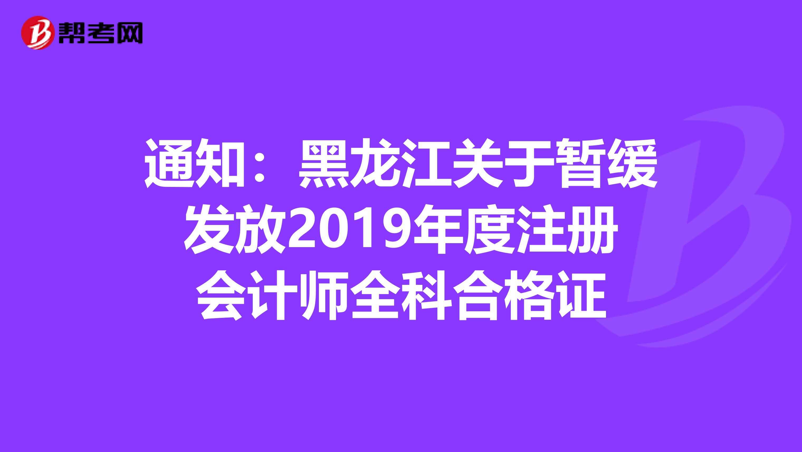 通知：黑龙江关于暂缓发放2019年度注册会计师全科合格证