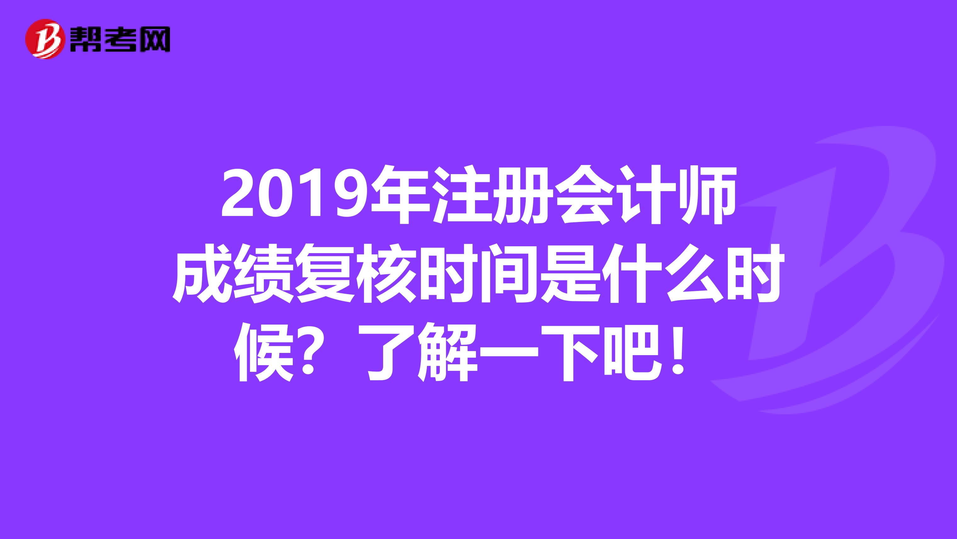 2019年注册会计师成绩复核时间是什么时候？了解一下吧！