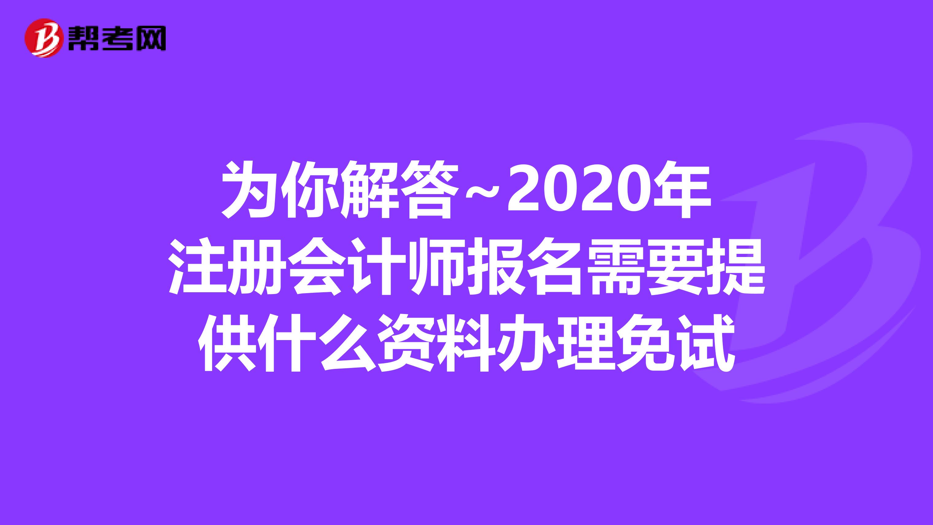 为你解答~2020年注册会计师报名需要提供什么资料办理免试