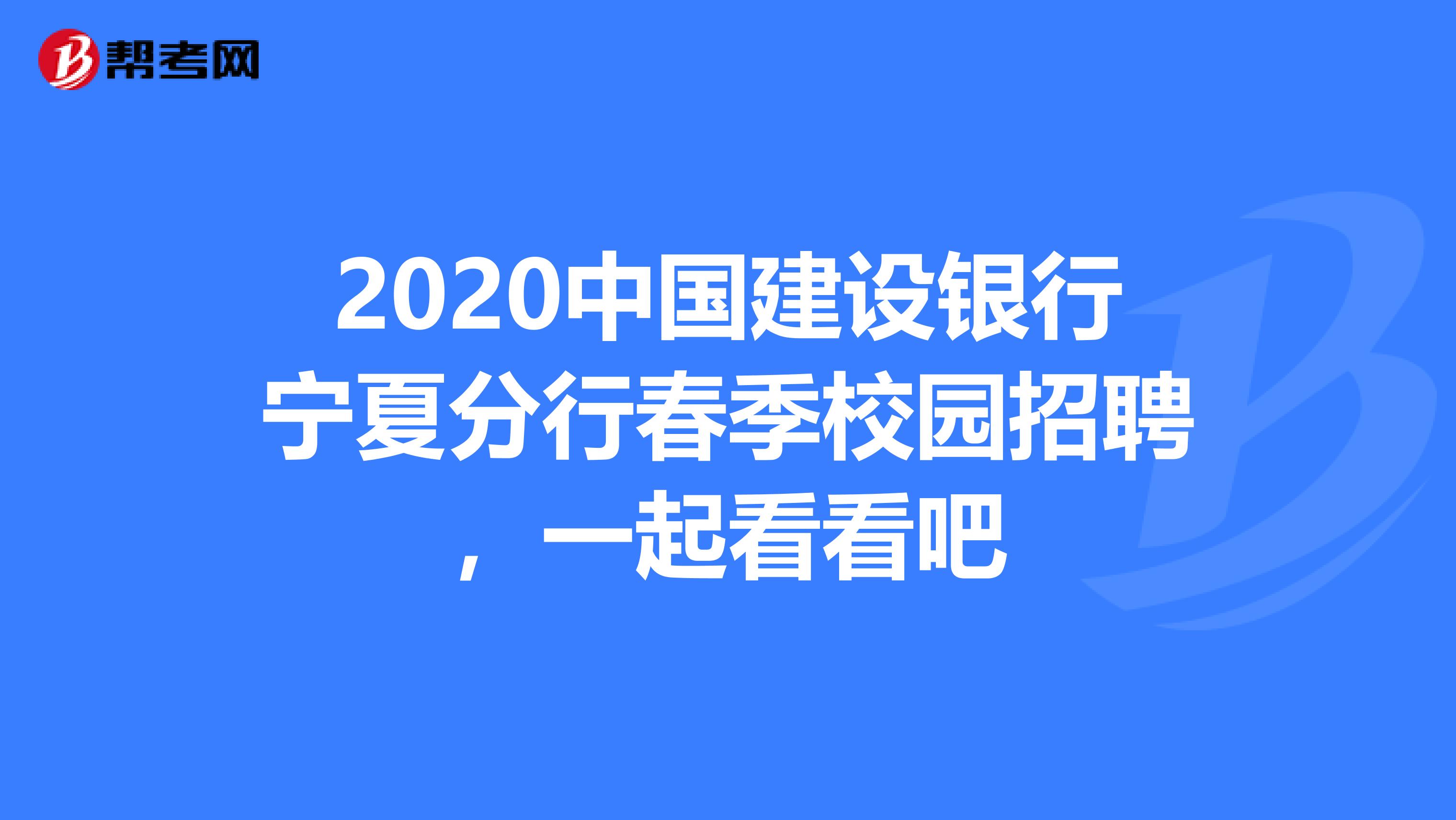 2020中国建设银行宁夏分行春季校园招聘，一起看看吧