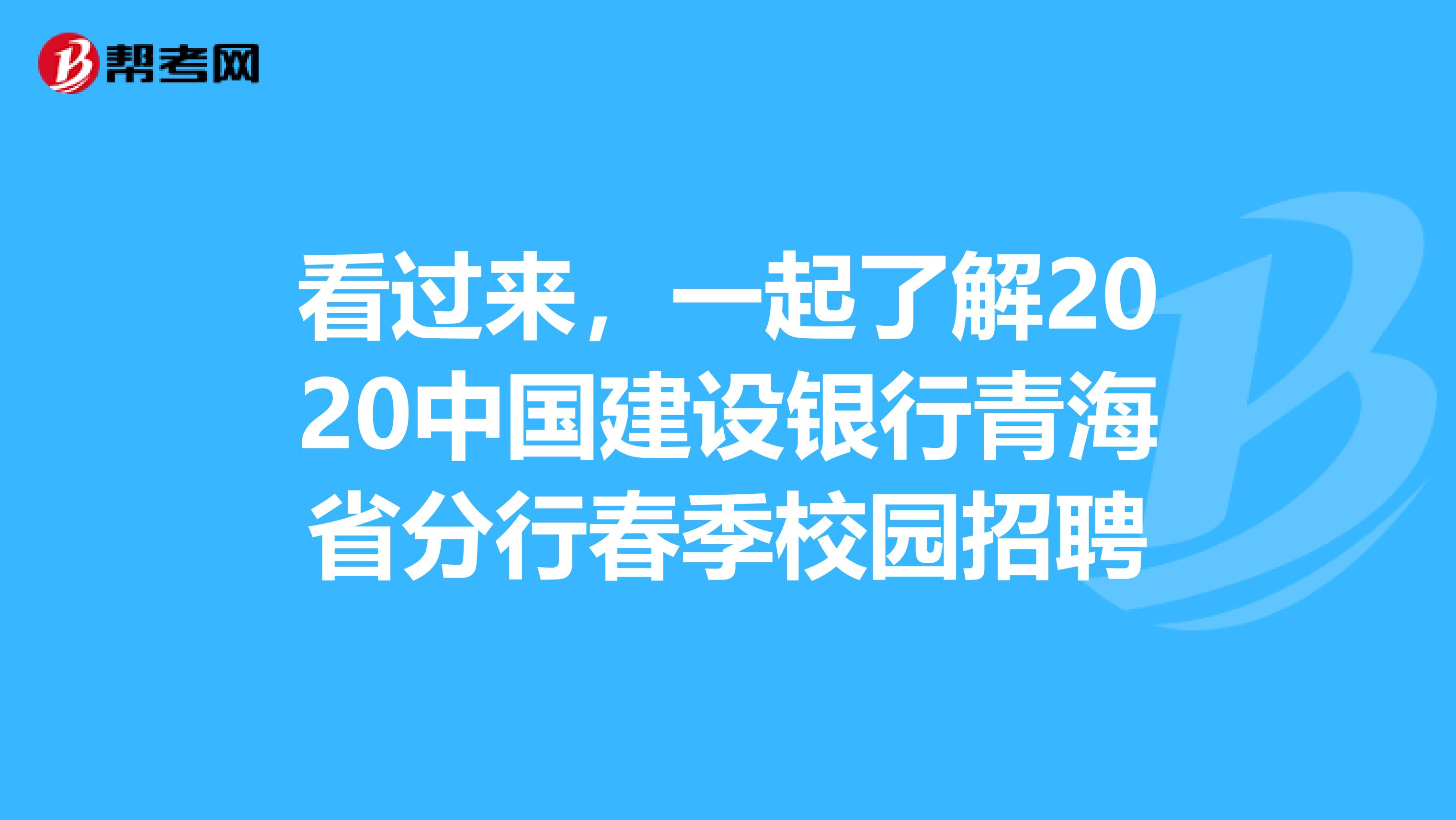 看过来，一起了解2020中国建设银行青海省分行春季校园招聘