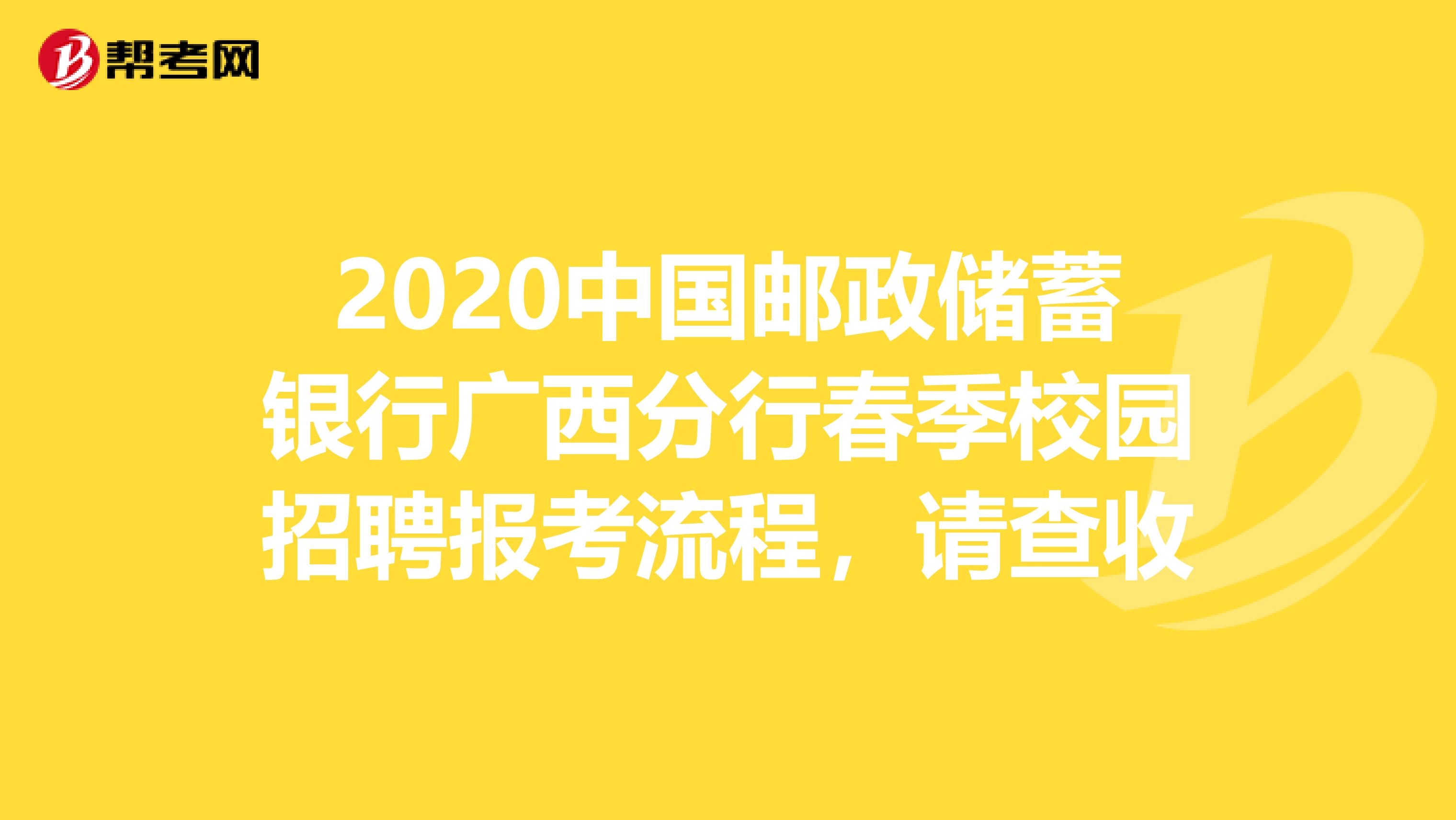 2020中国邮政储蓄银行广西分行春季校园招聘报考流程，请查收