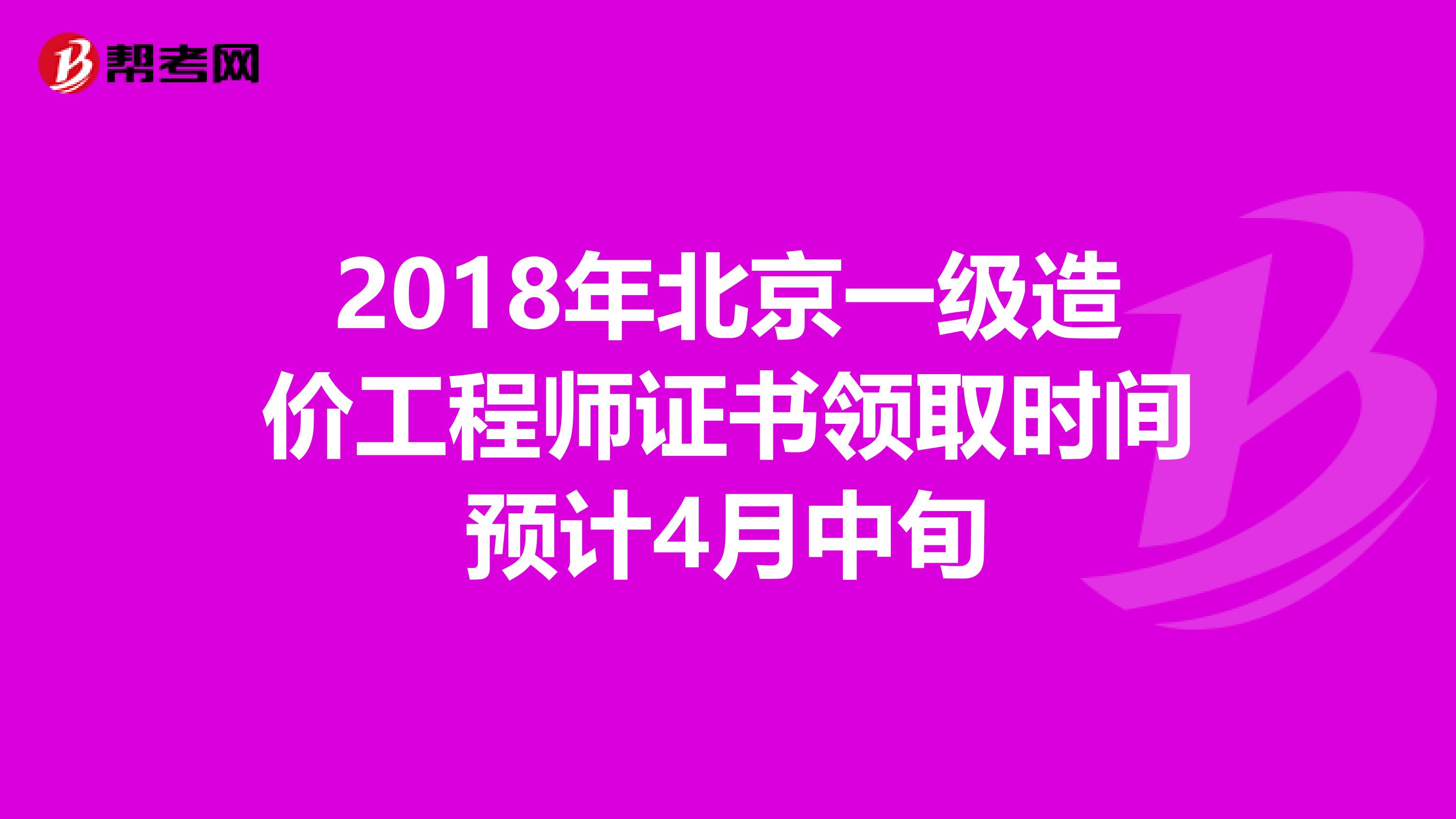 2018年北京一级造价工程师证书领取时间预计4月中旬