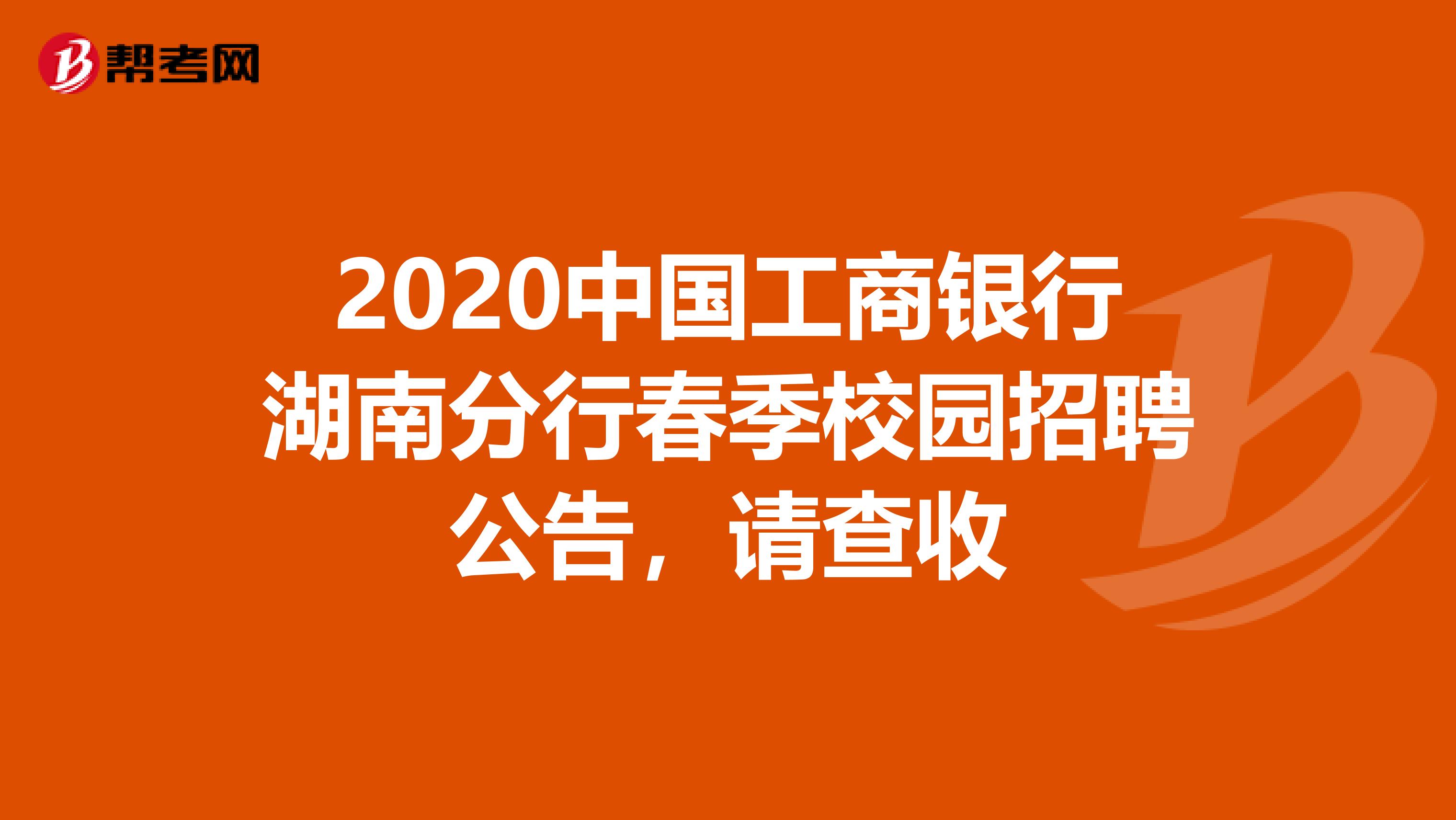 2020中国工商银行湖南分行春季校园招聘公告，请查收