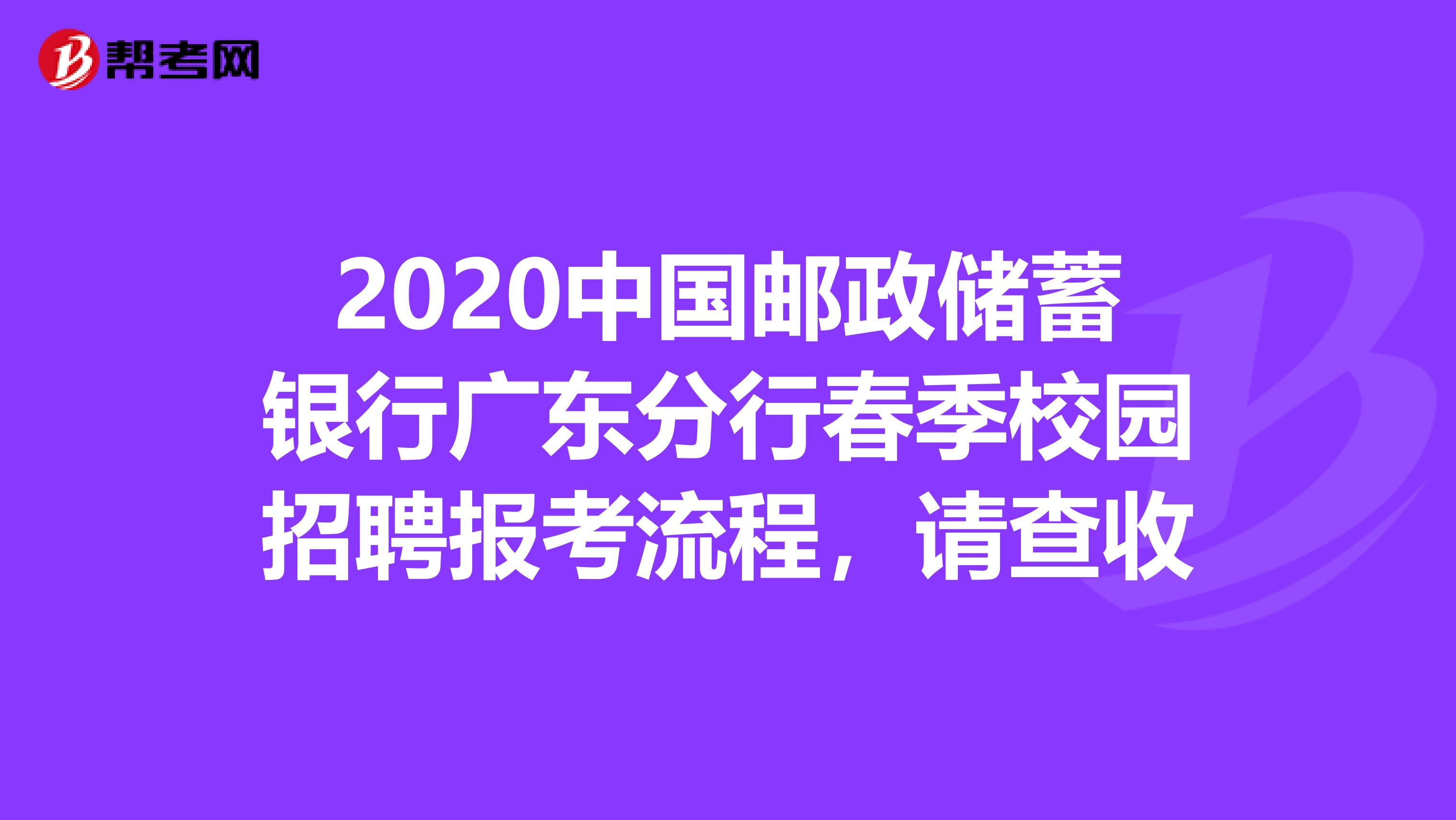 2020中国邮政储蓄银行广东分行春季校园招聘报考流程，请查收