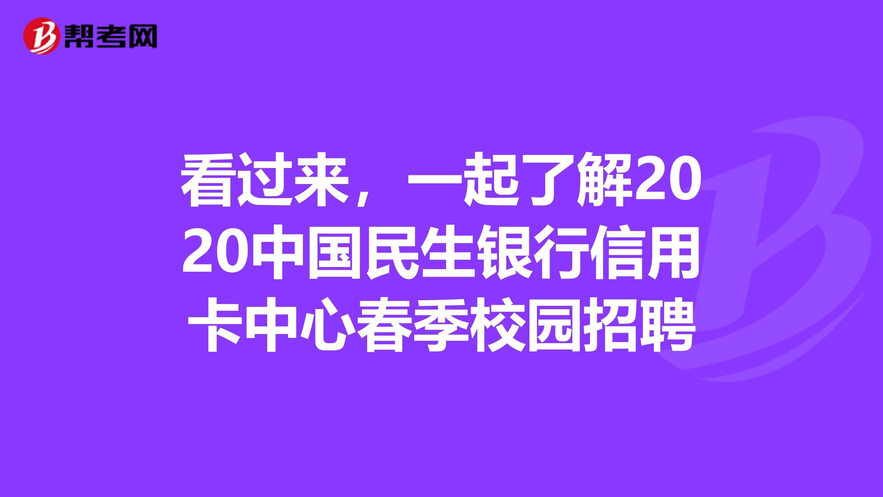 看过来，一起了解2020中国民生银行信用卡中心春季校园招聘