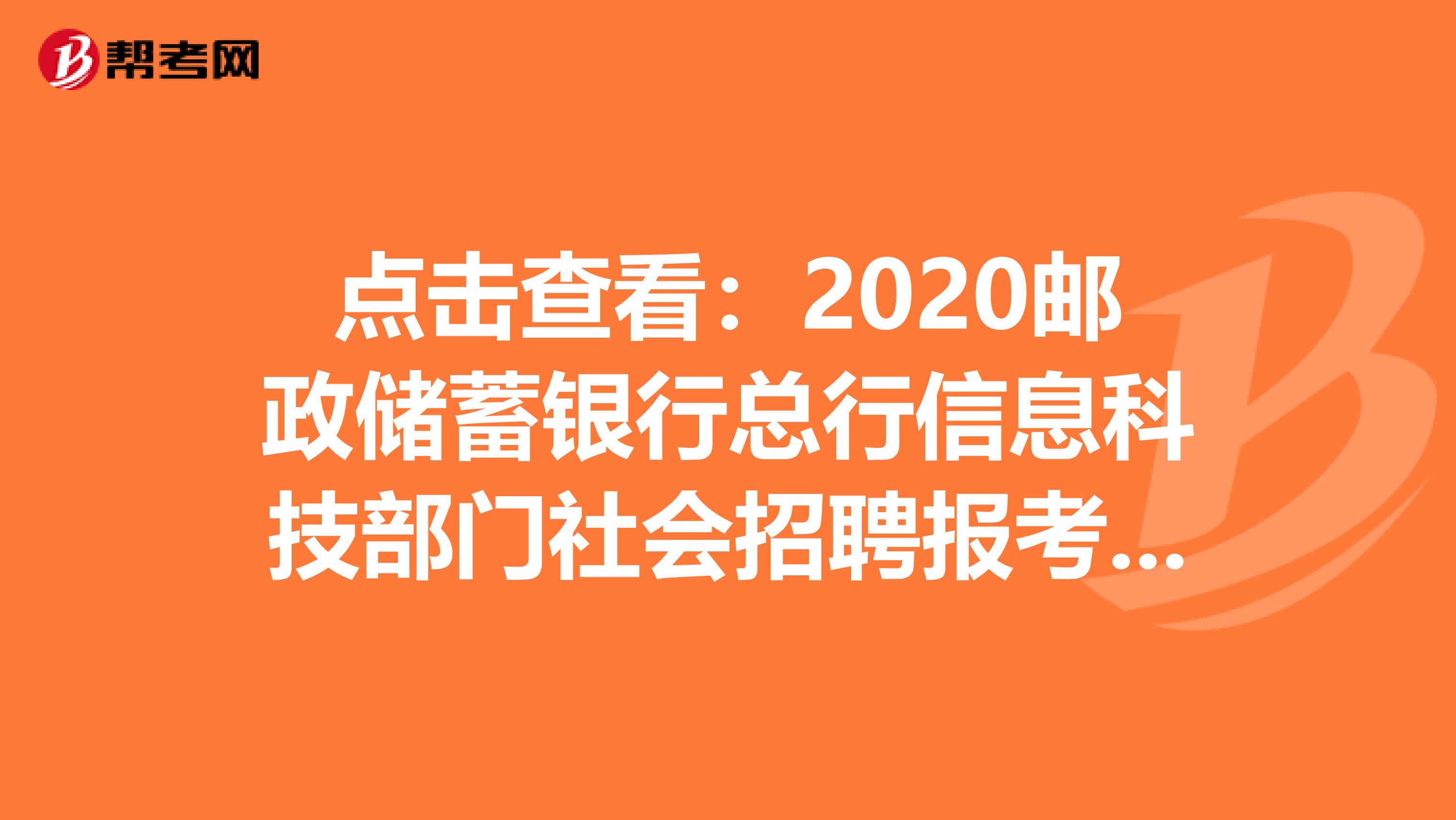 点击查看：2020邮政储蓄银行总行信息科技部门社会招聘报考相关说明