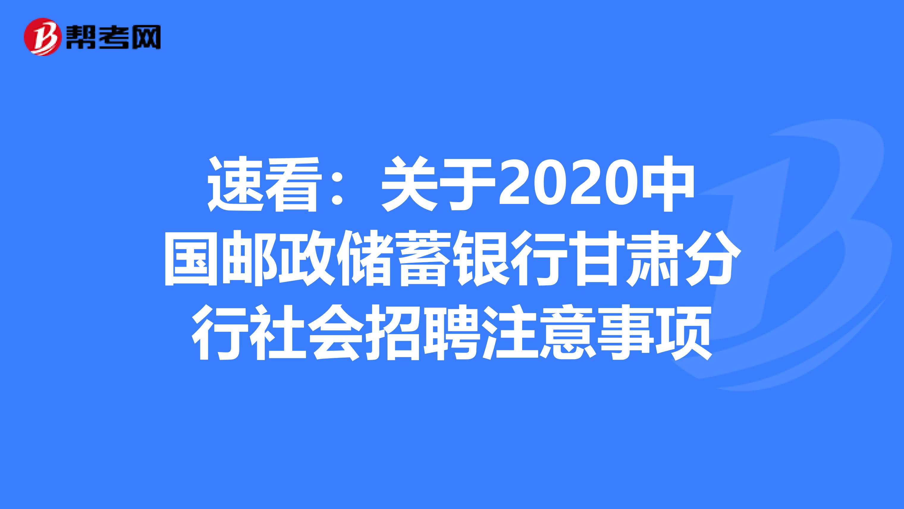 速看：关于2020中国邮政储蓄银行甘肃分行社会招聘注意事项