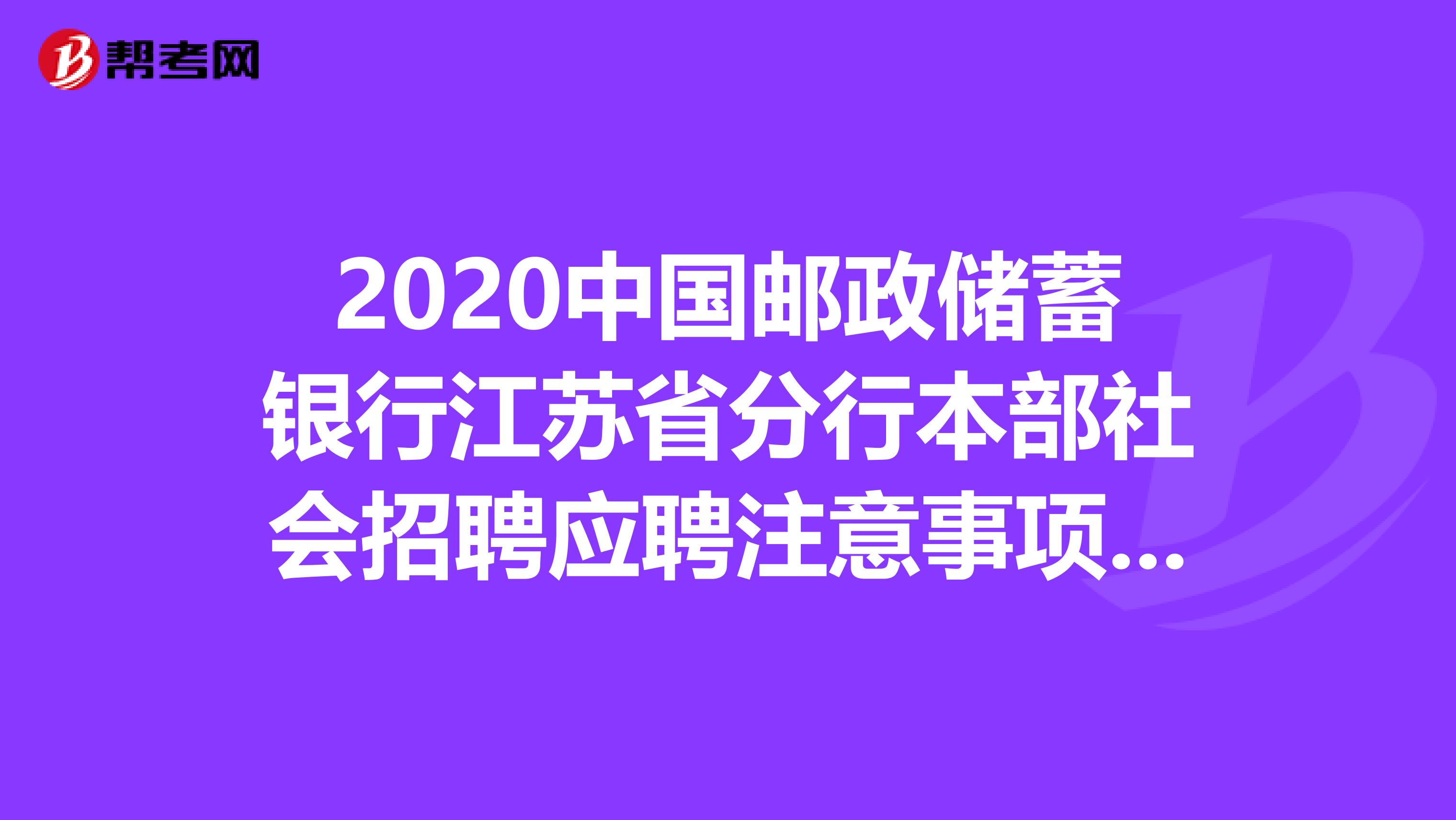 2020中国邮政储蓄银行江苏省分行本部社会招聘应聘注意事项有哪些，你知道吗？