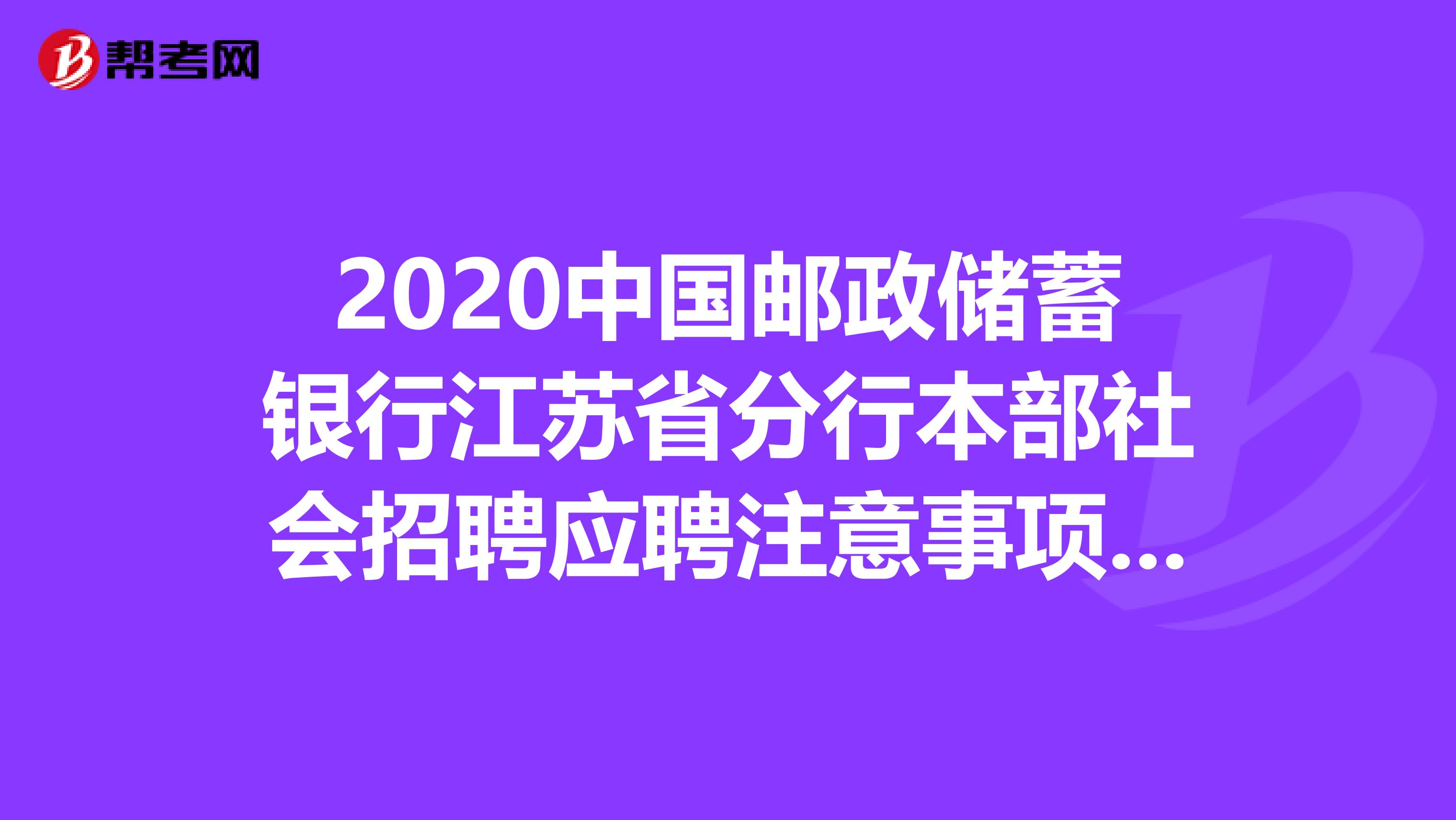 2020中国邮政储蓄银行江苏省分行本部社会招聘应聘注意事项有哪些，你知道吗？