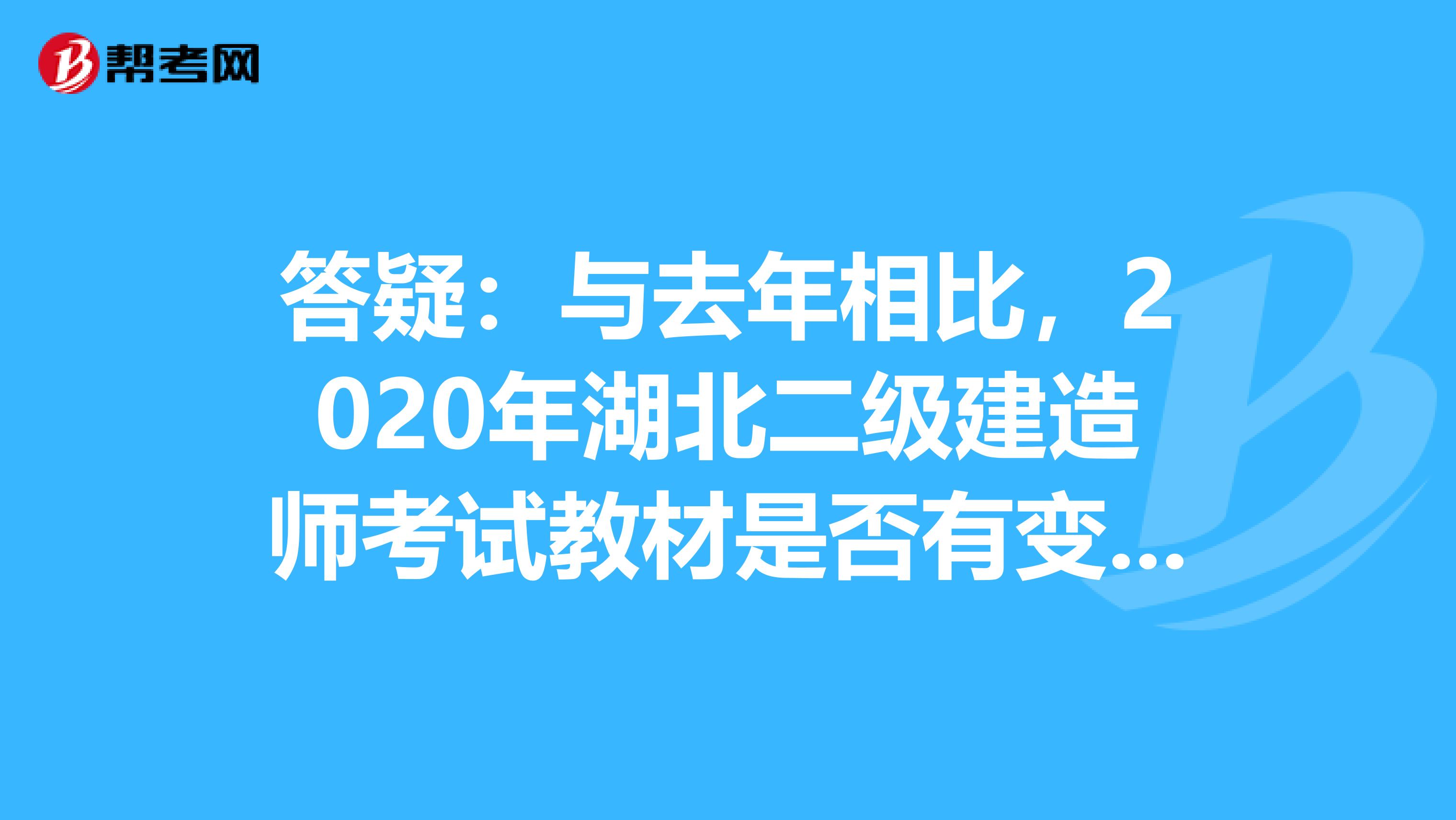 答疑：与去年相比，2020年湖北二级建造师考试教材是否有变化呢？