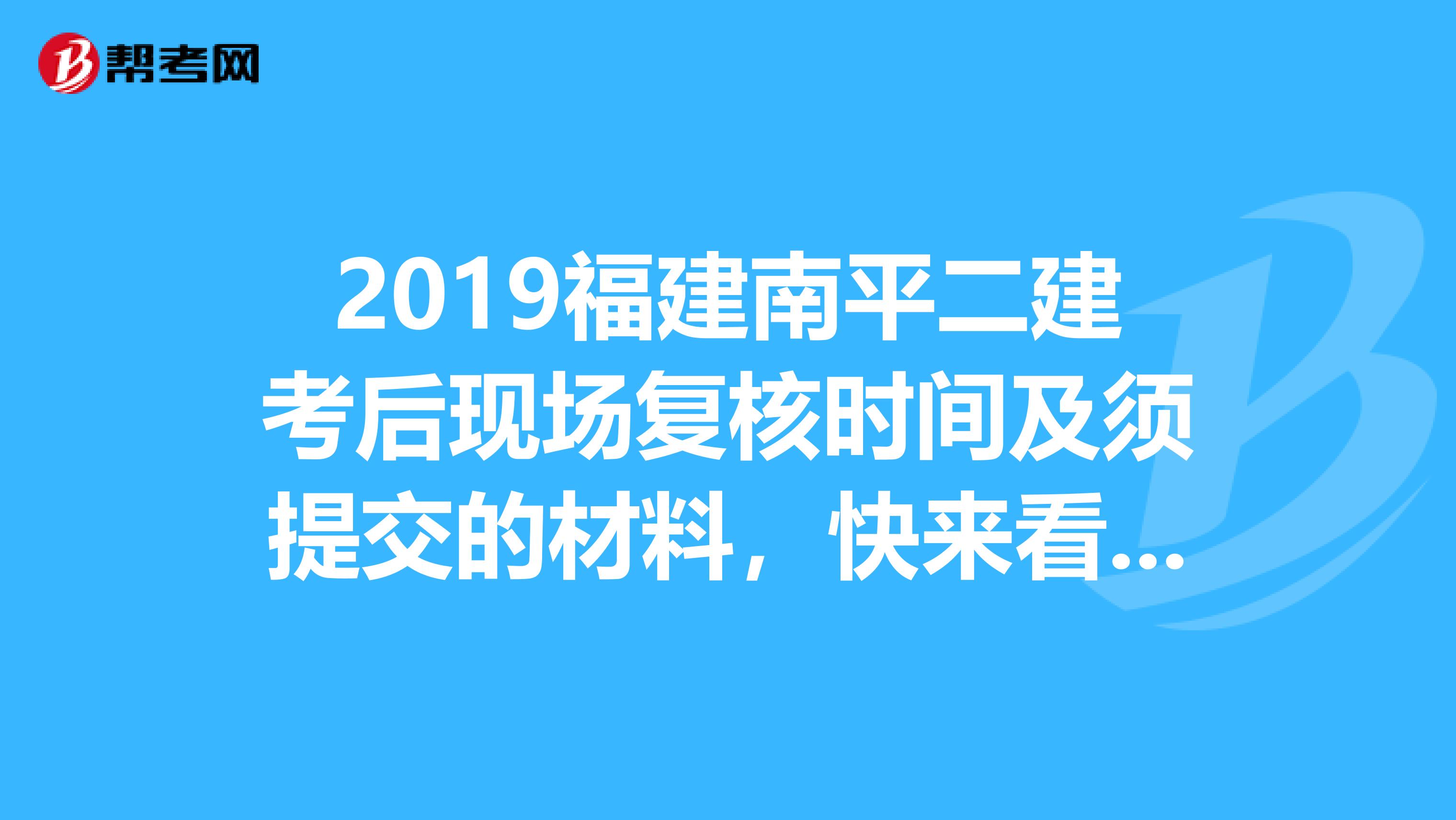 2019福建南平二建考后现场复核时间及须提交的材料，快来看看！