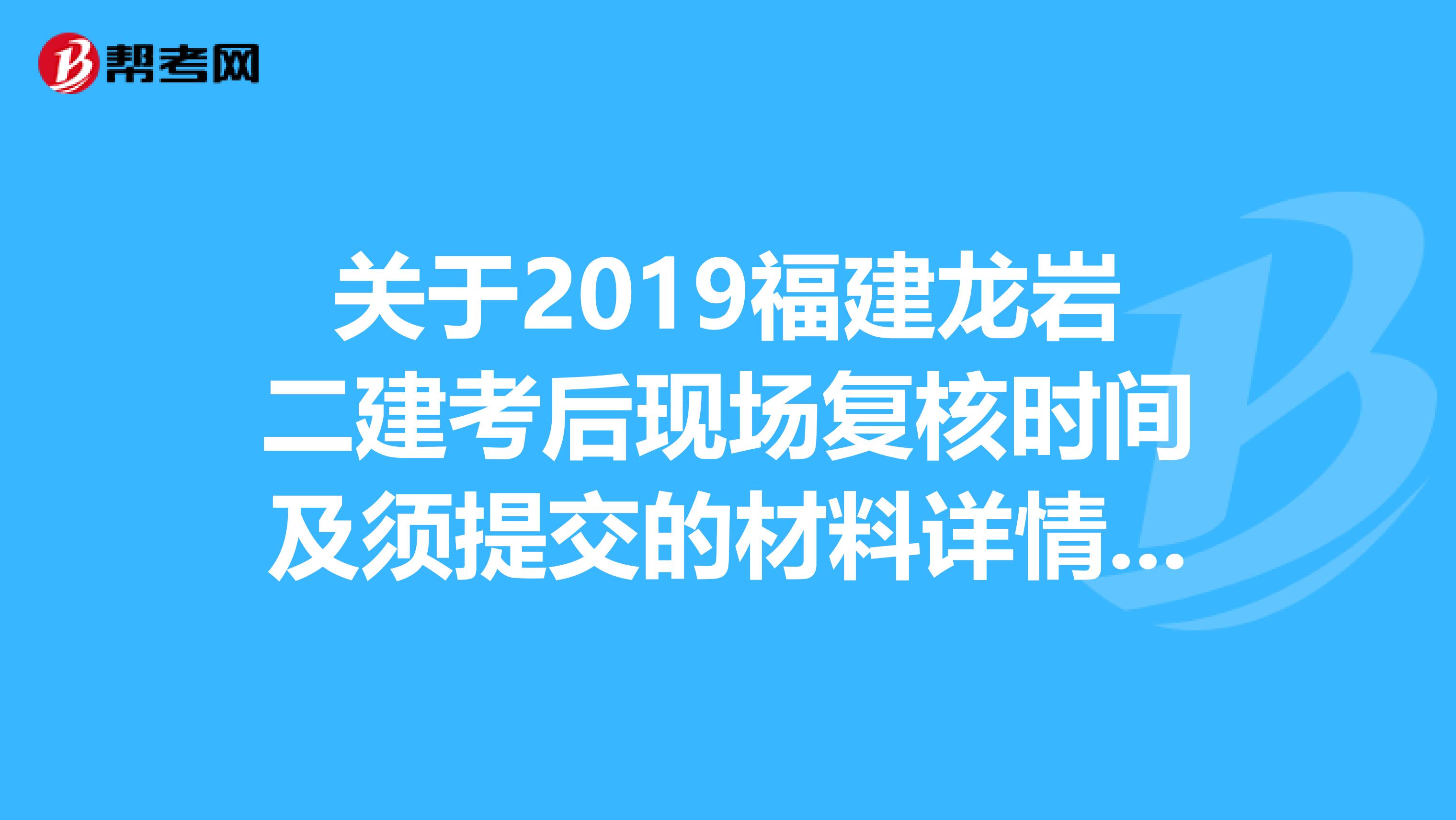 关于2019福建龙岩二建考后现场复核时间及须提交的材料详情，速看！