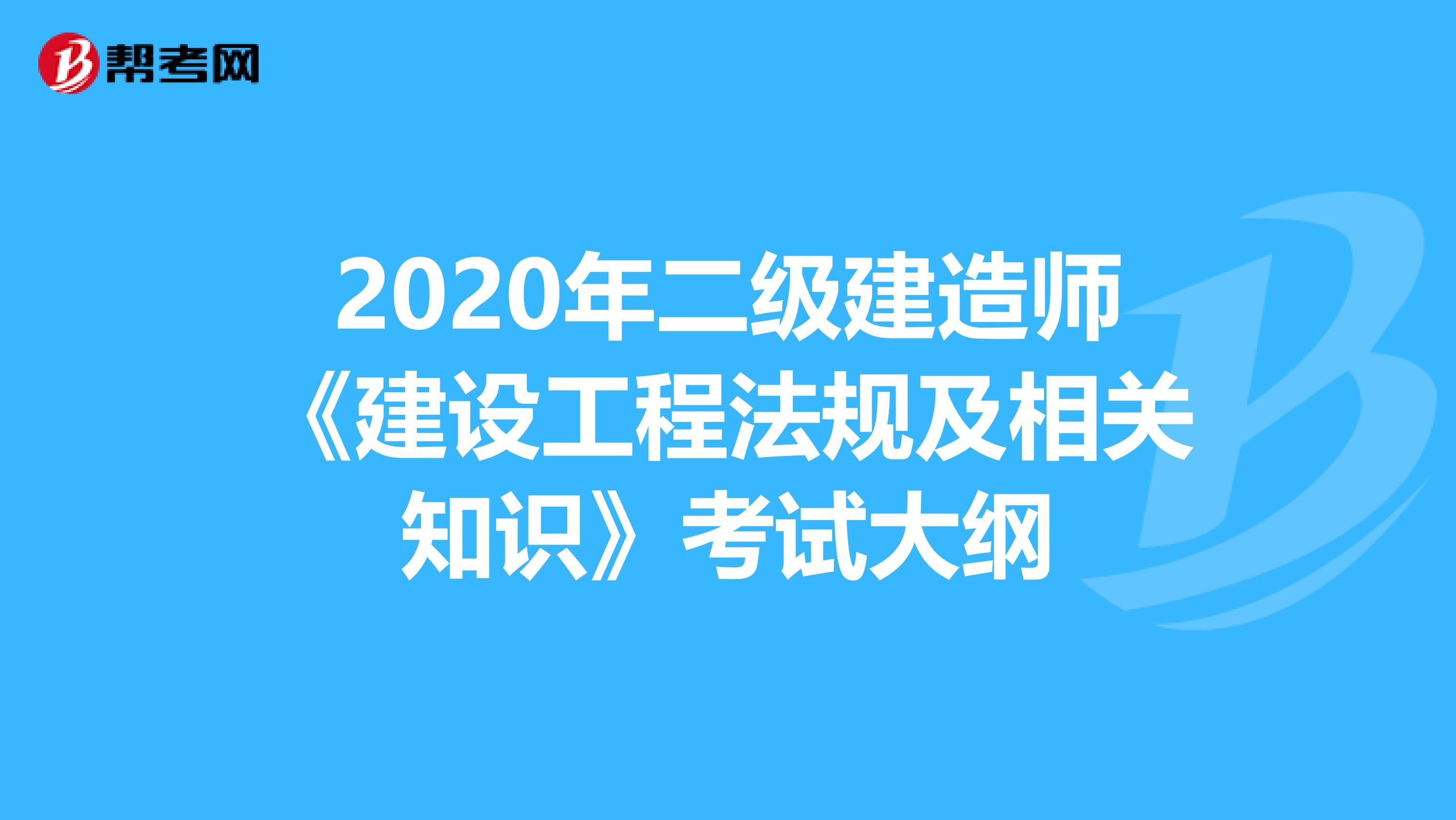 2020年二级建造师《建设工程法规及相关知识》考试大纲