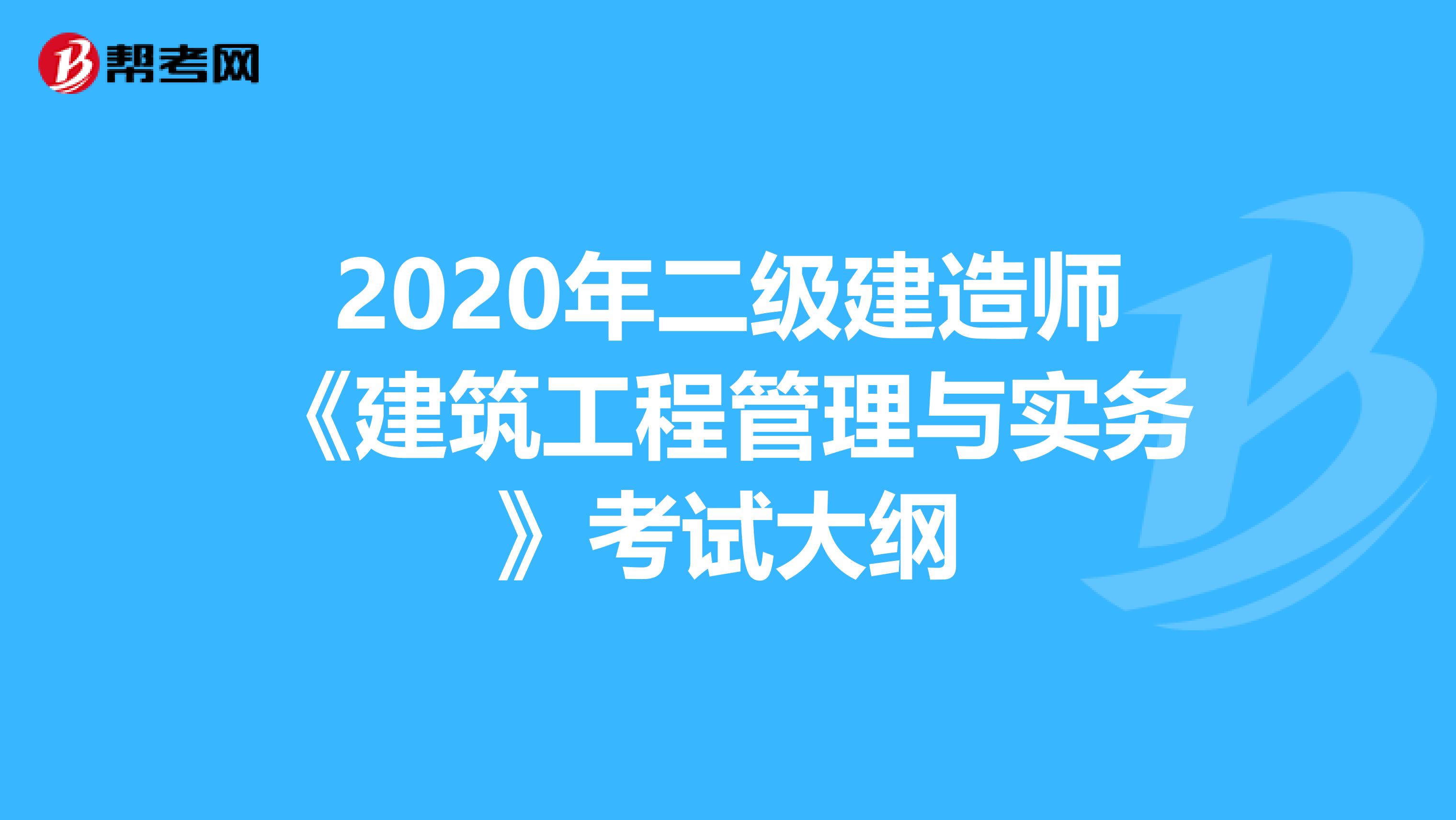 2020年二级建造师《建筑工程管理与实务》考试大纲