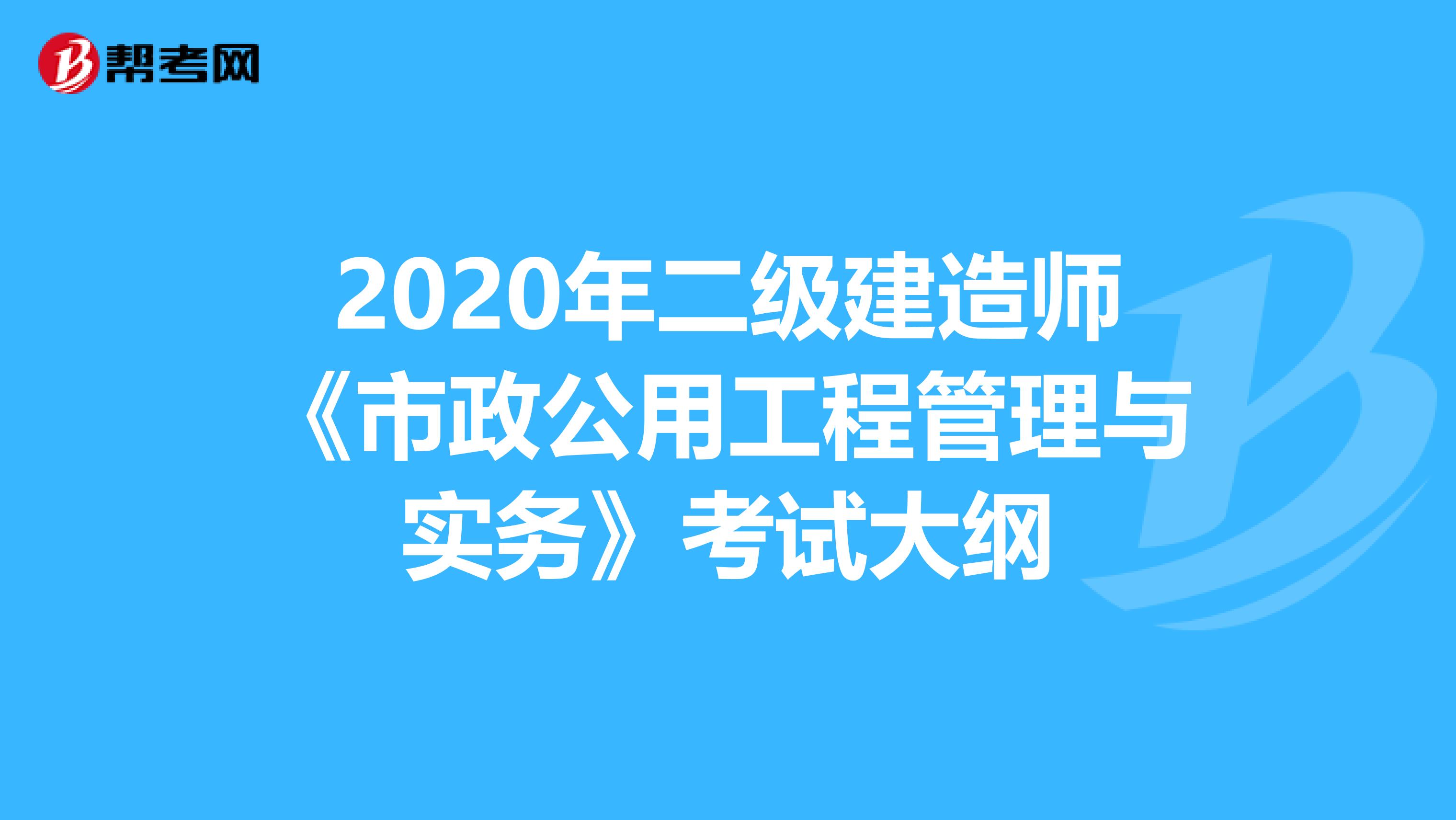 2020年二级建造师《市政公用工程管理与实务》考试大纲