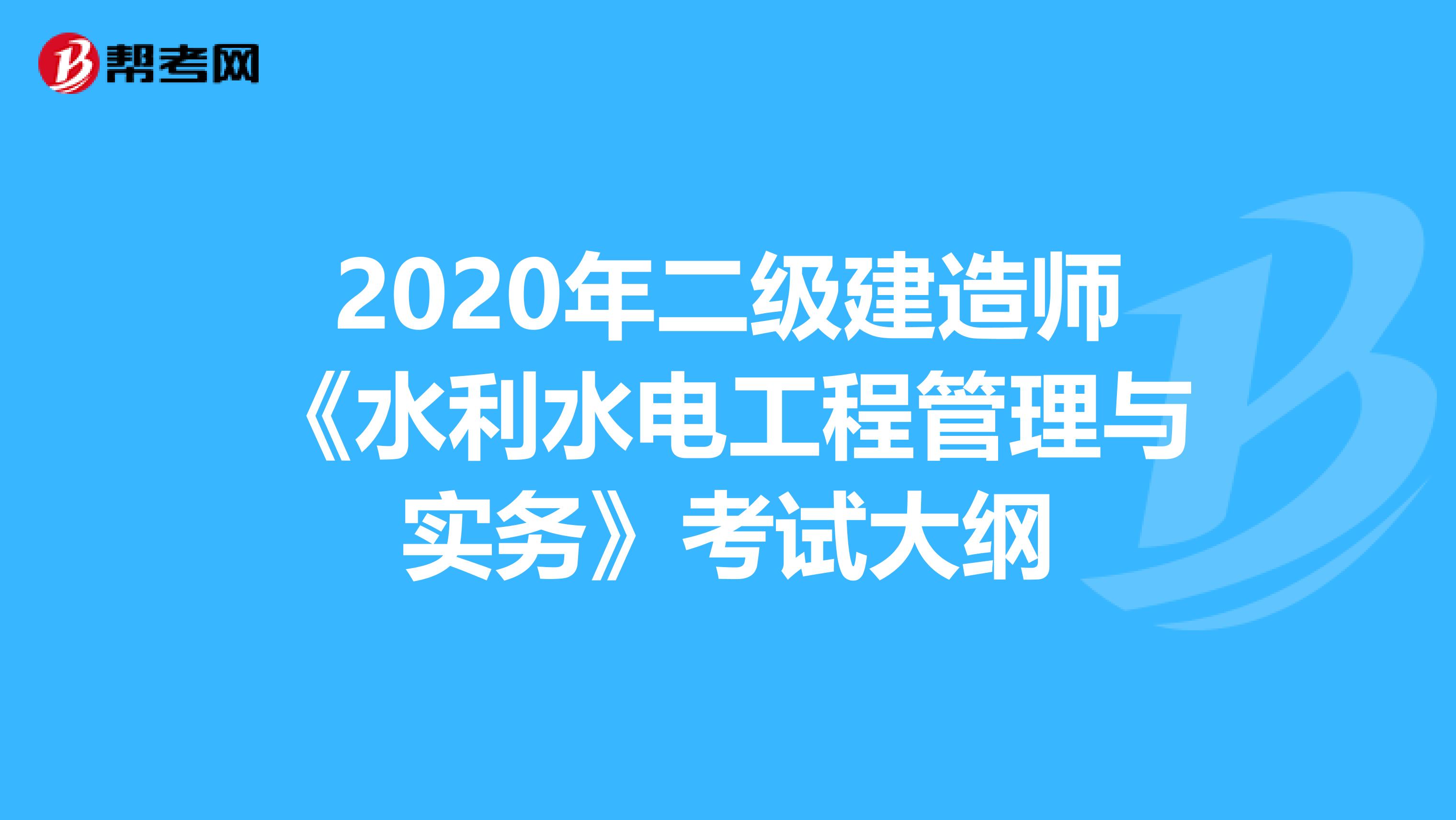 2020年二级建造师《水利水电工程管理与实务》考试大纲