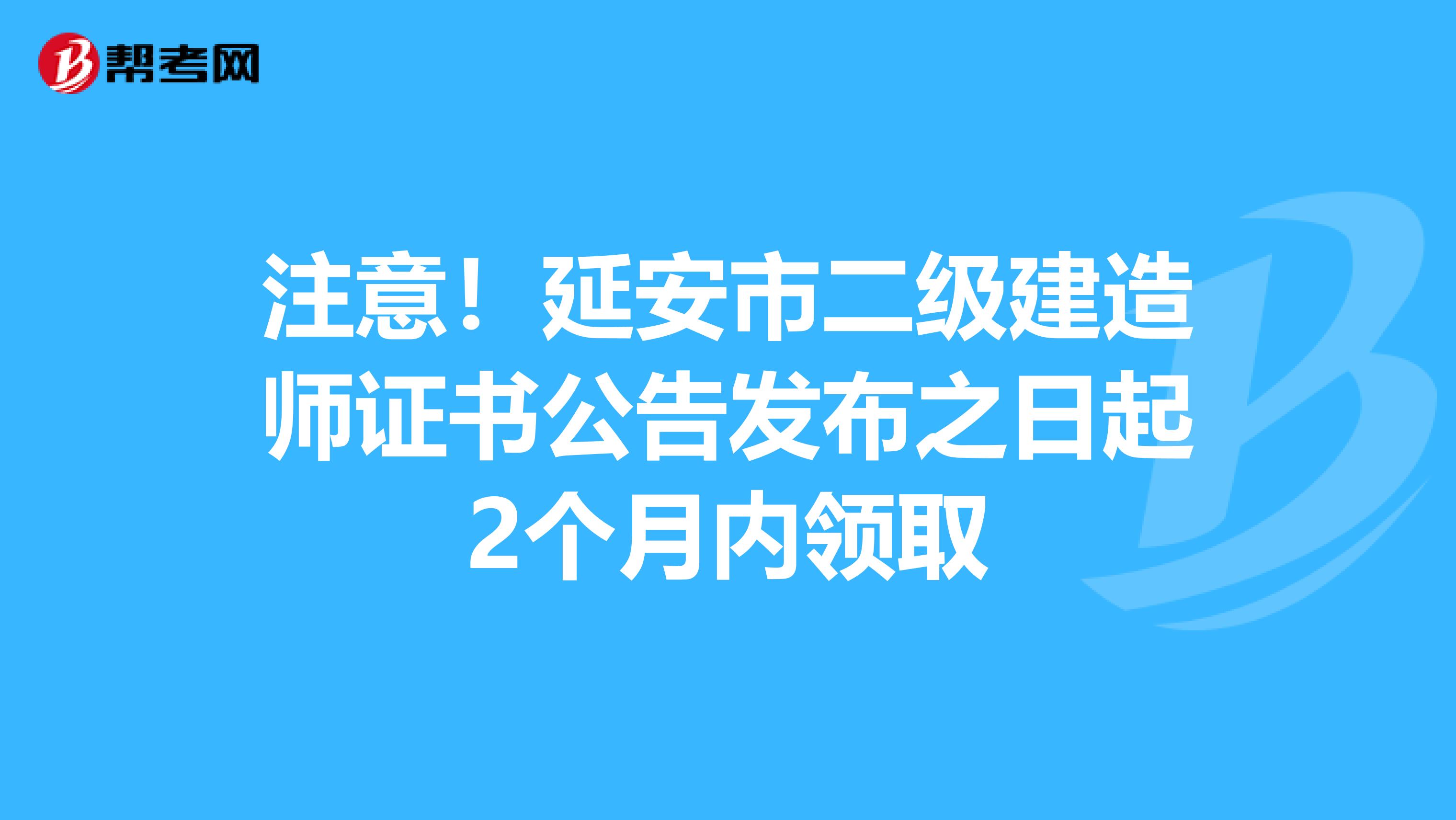 注意！延安市二級建造師證書公告發布之日起2個月內領取