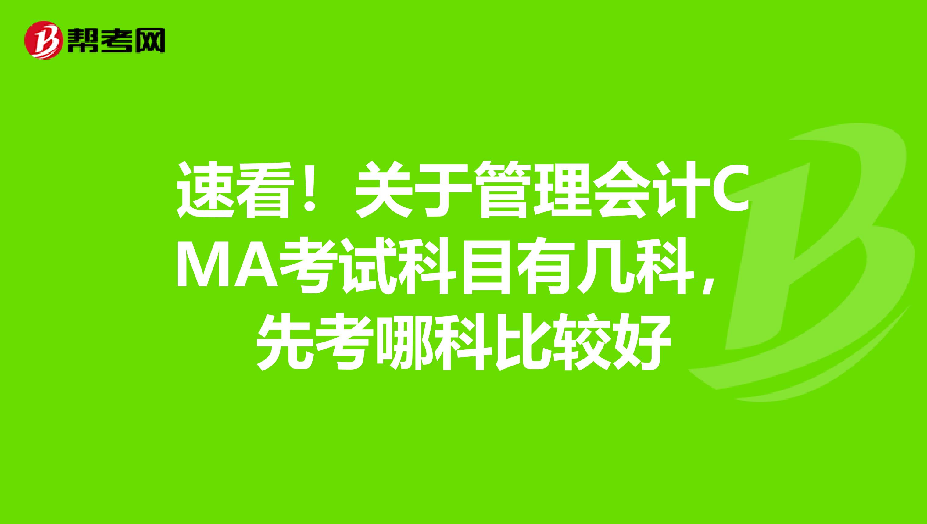 速看！关于管理会计CMA考试科目有几科，先考哪科比较好