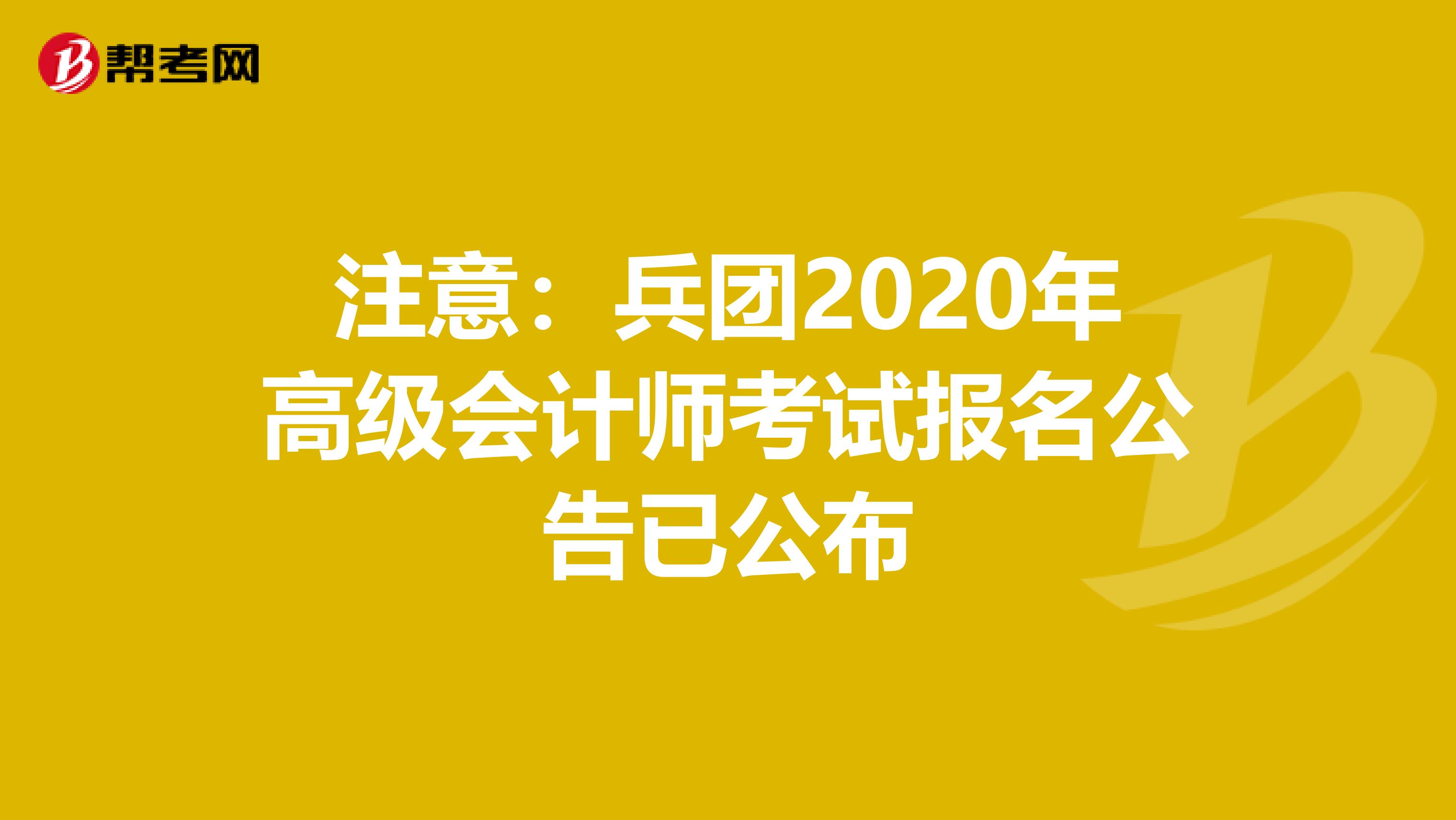 注意：兵团2020年高级会计师考试报名公告已公布