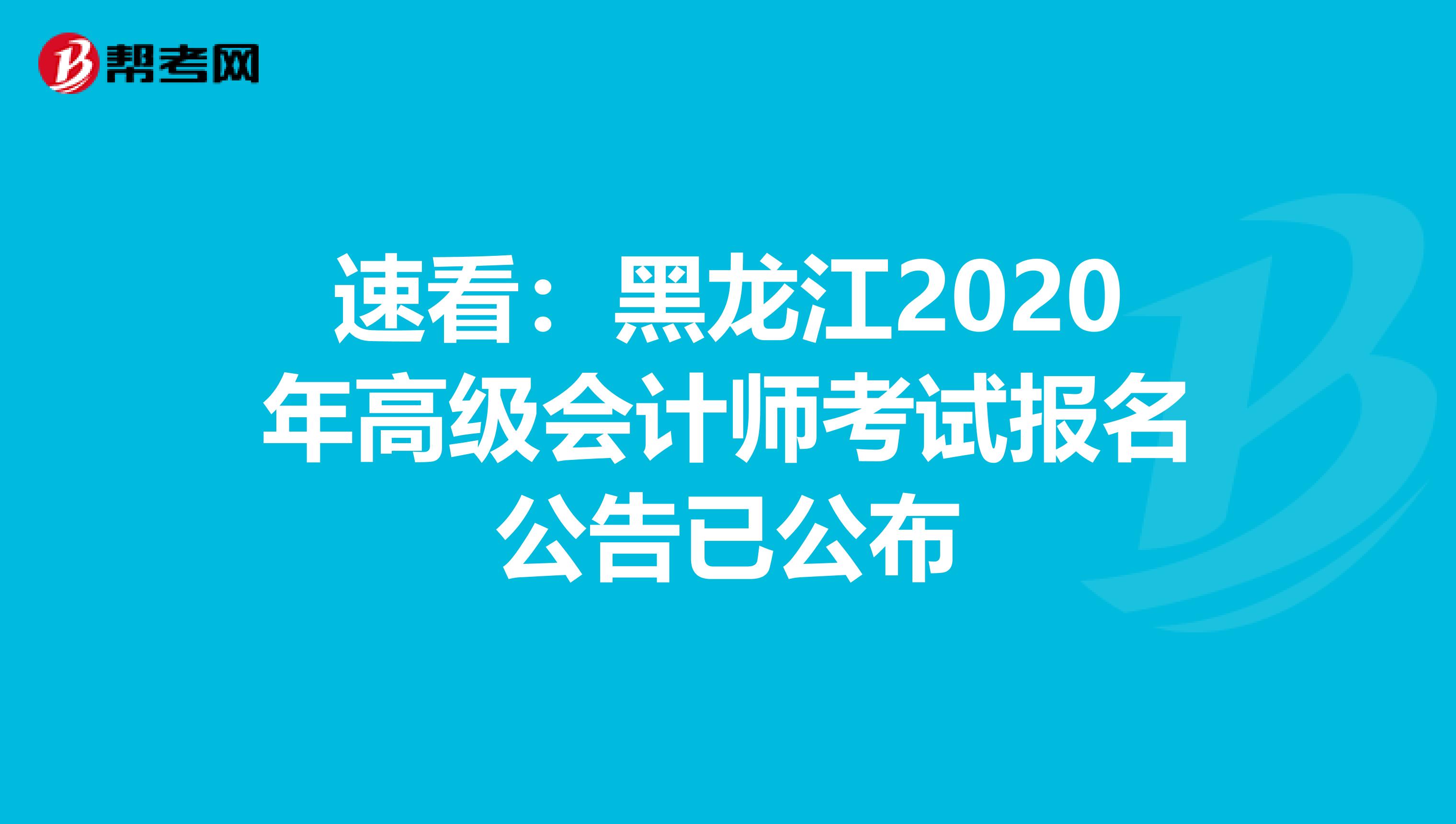 速看：黑龙江2020年高级会计师考试报名公告已公布