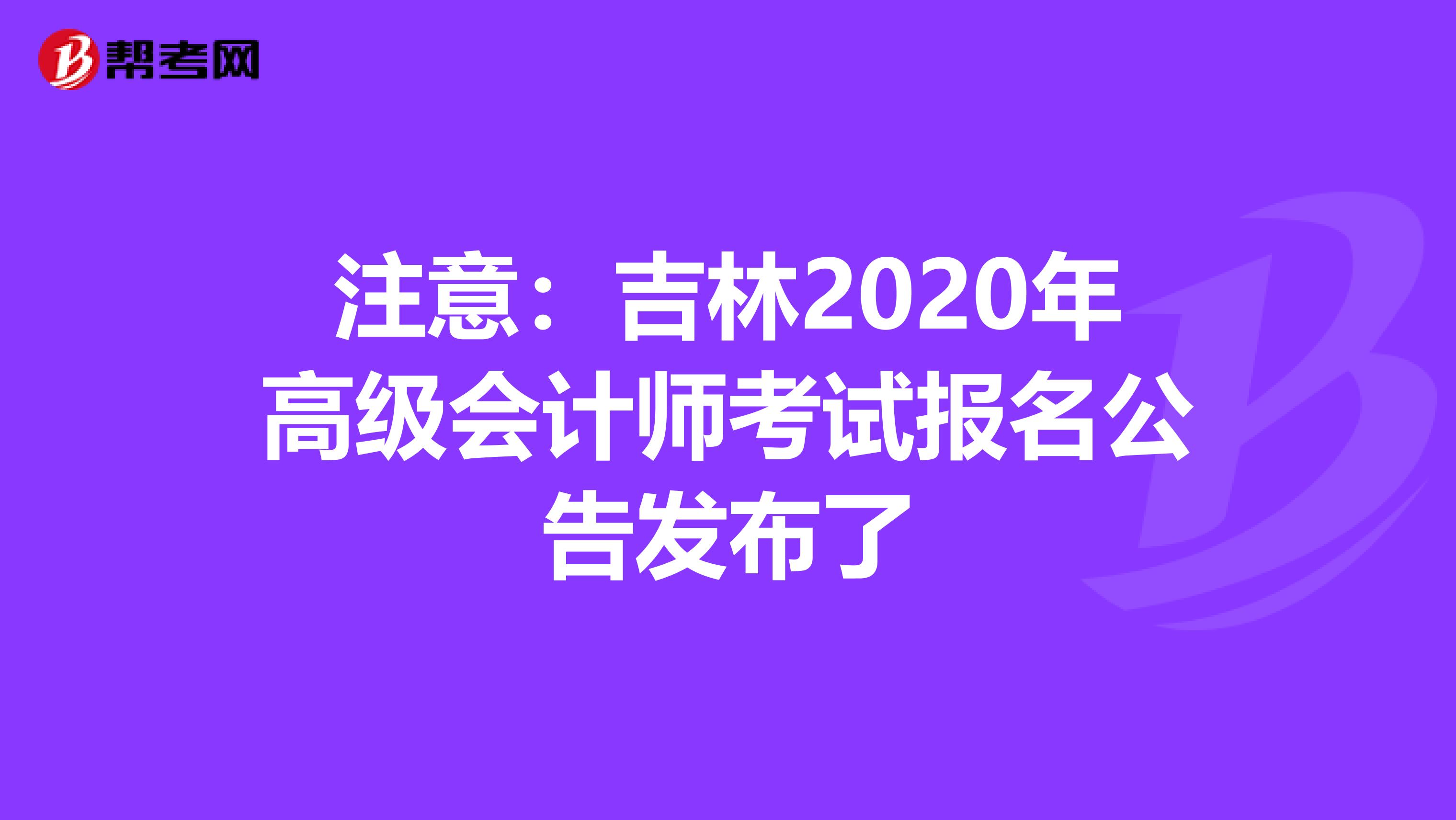 注意：吉林2020年高级会计师考试报名公告发布了
