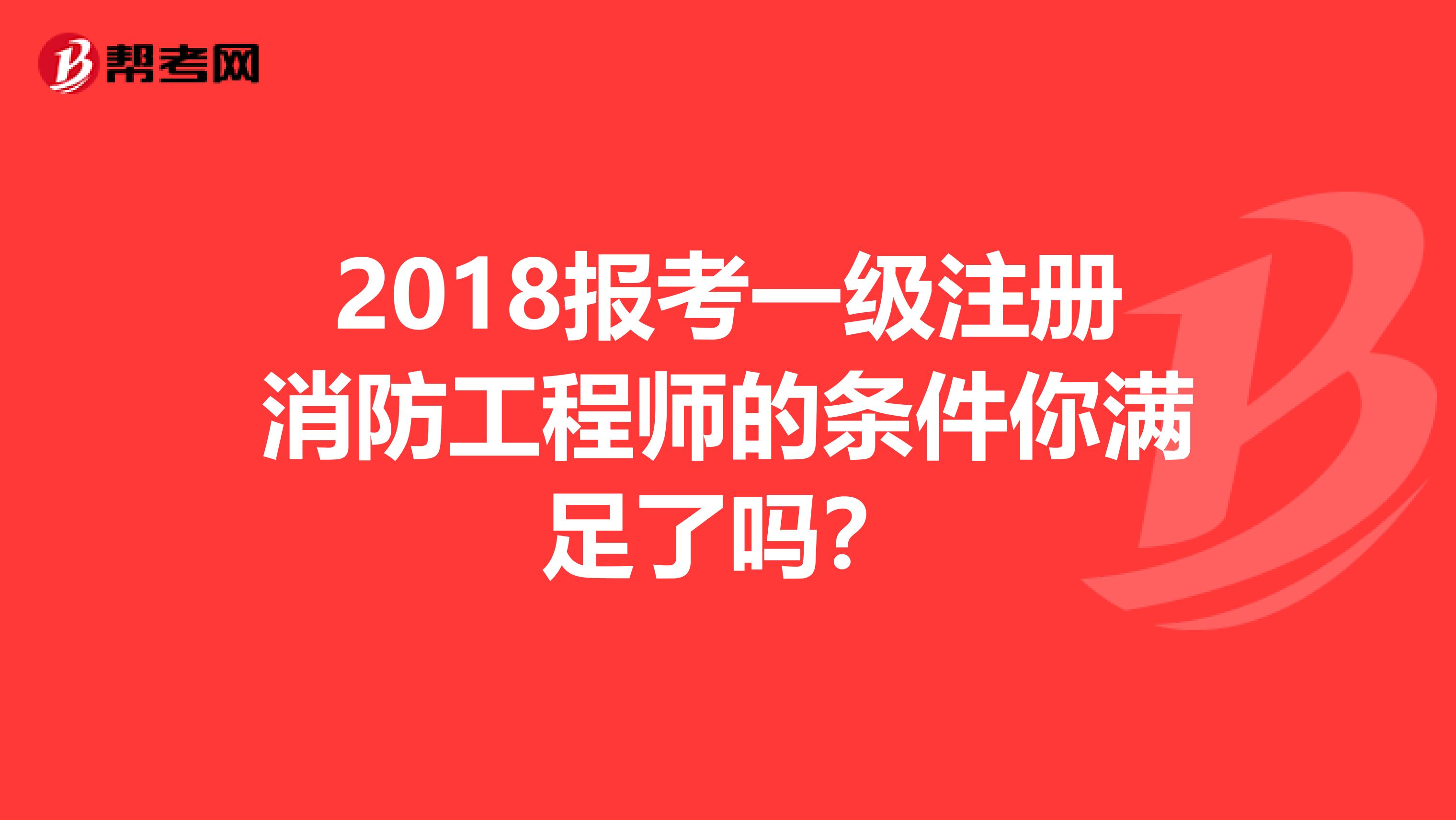 2018報(bào)考一級(jí)注冊(cè)消防工程師的條件你滿足了嗎?