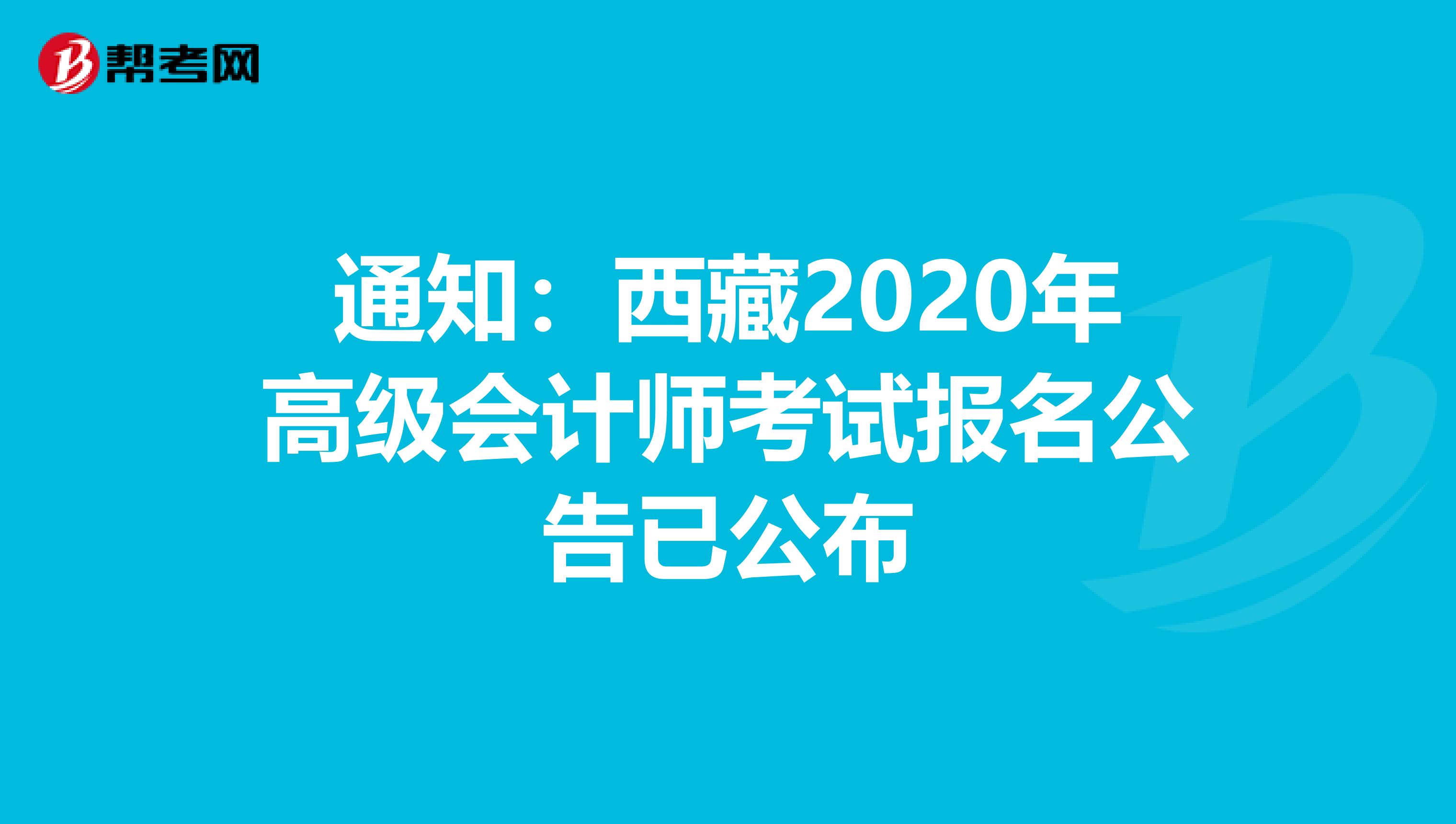 通知：西藏2020年高级会计师考试报名公告已公布