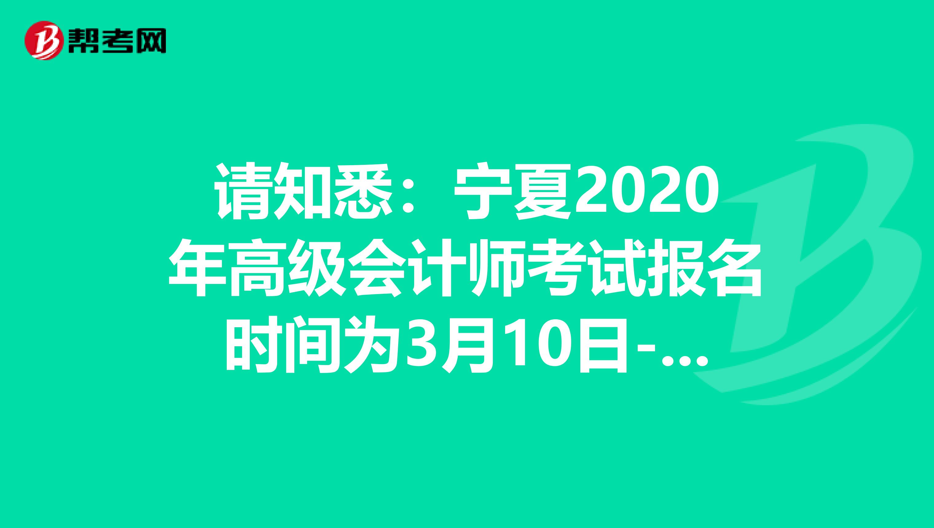 请知悉：宁夏2020年高级会计师考试报名时间为3月10日-31日