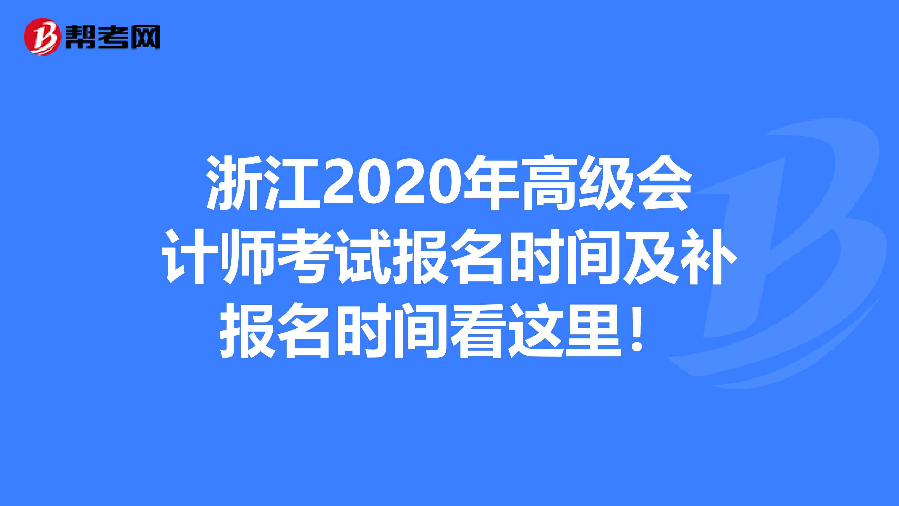 浙江2020年高级会计师考试报名时间及补报名时间看这里！