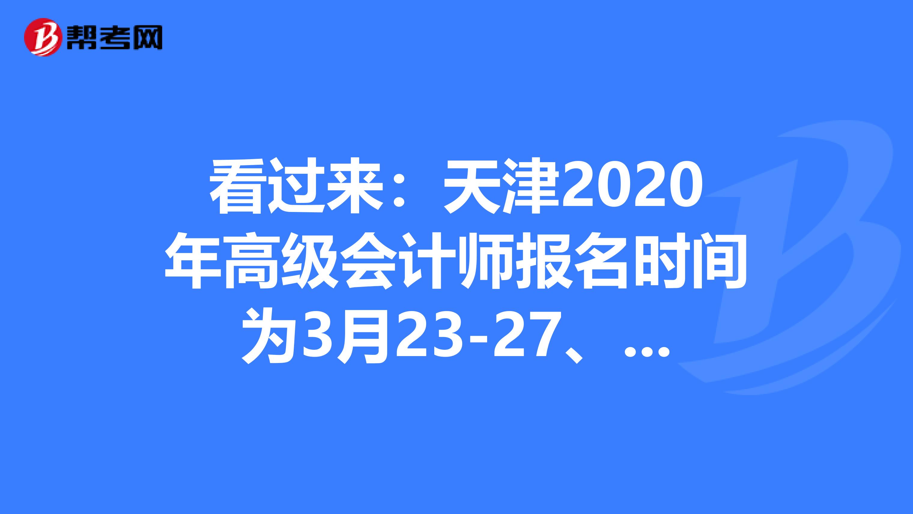 看过来：天津2020年高级会计师报名时间为3月23-27、31日