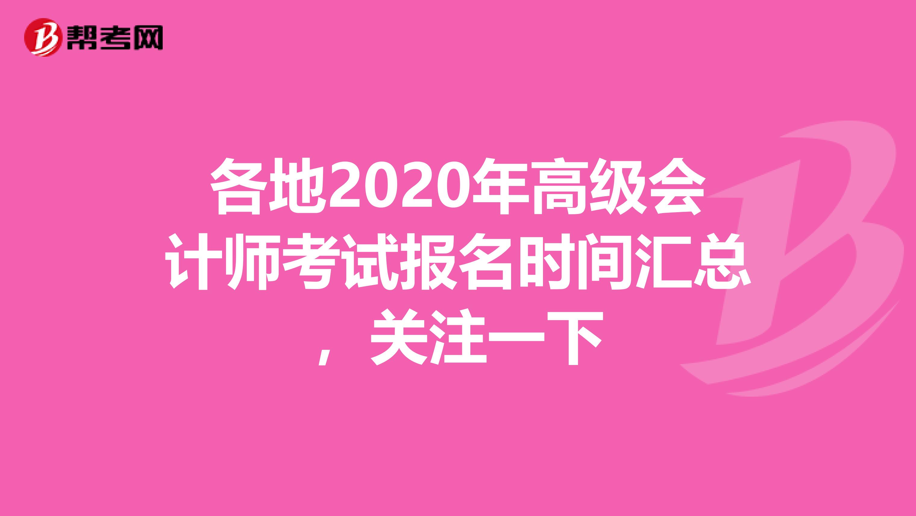 各地2020年高级会计师考试报名时间汇总，关注一下