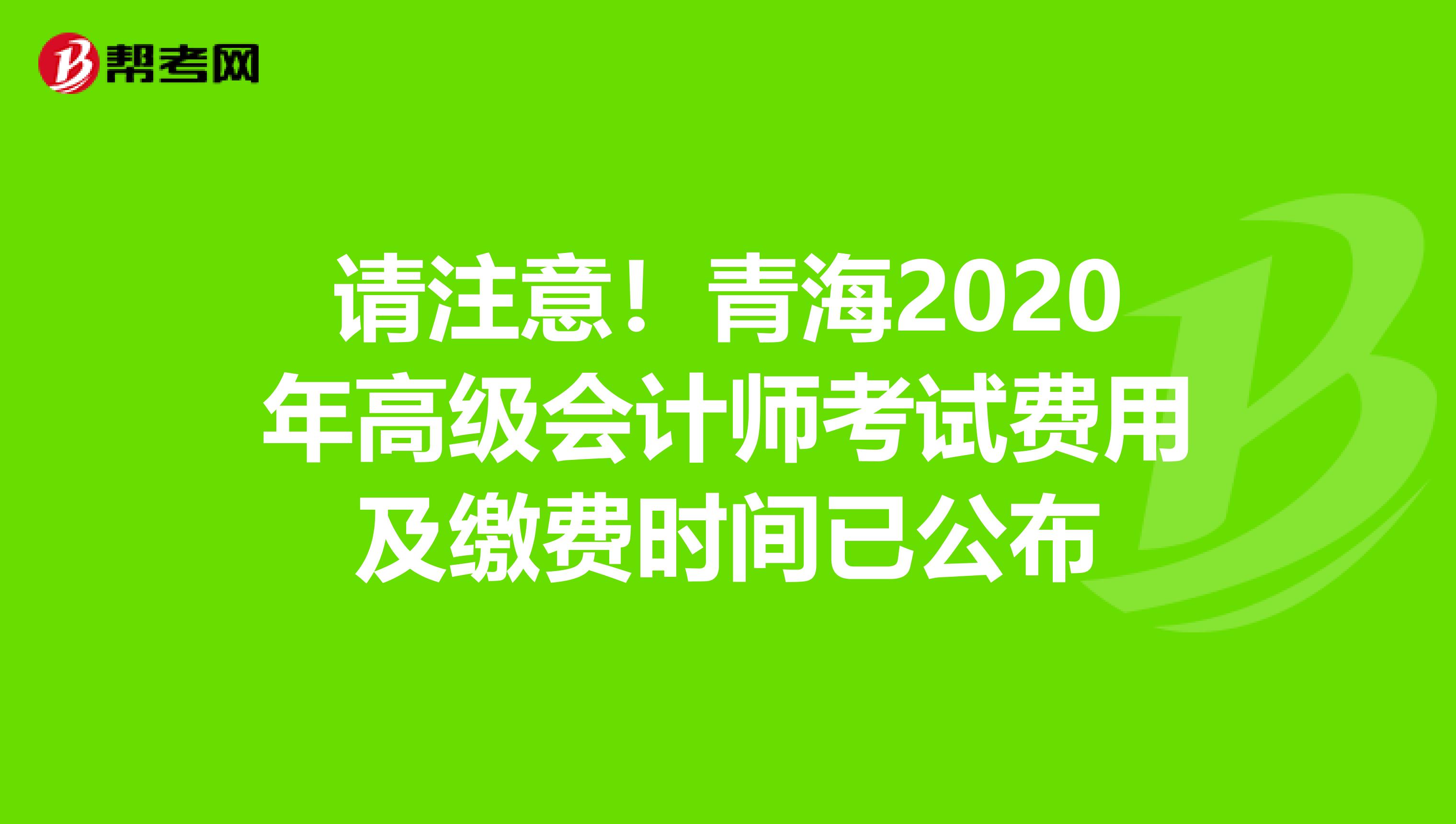 请注意！青海2020年高级会计师考试费用及缴费时间已公布