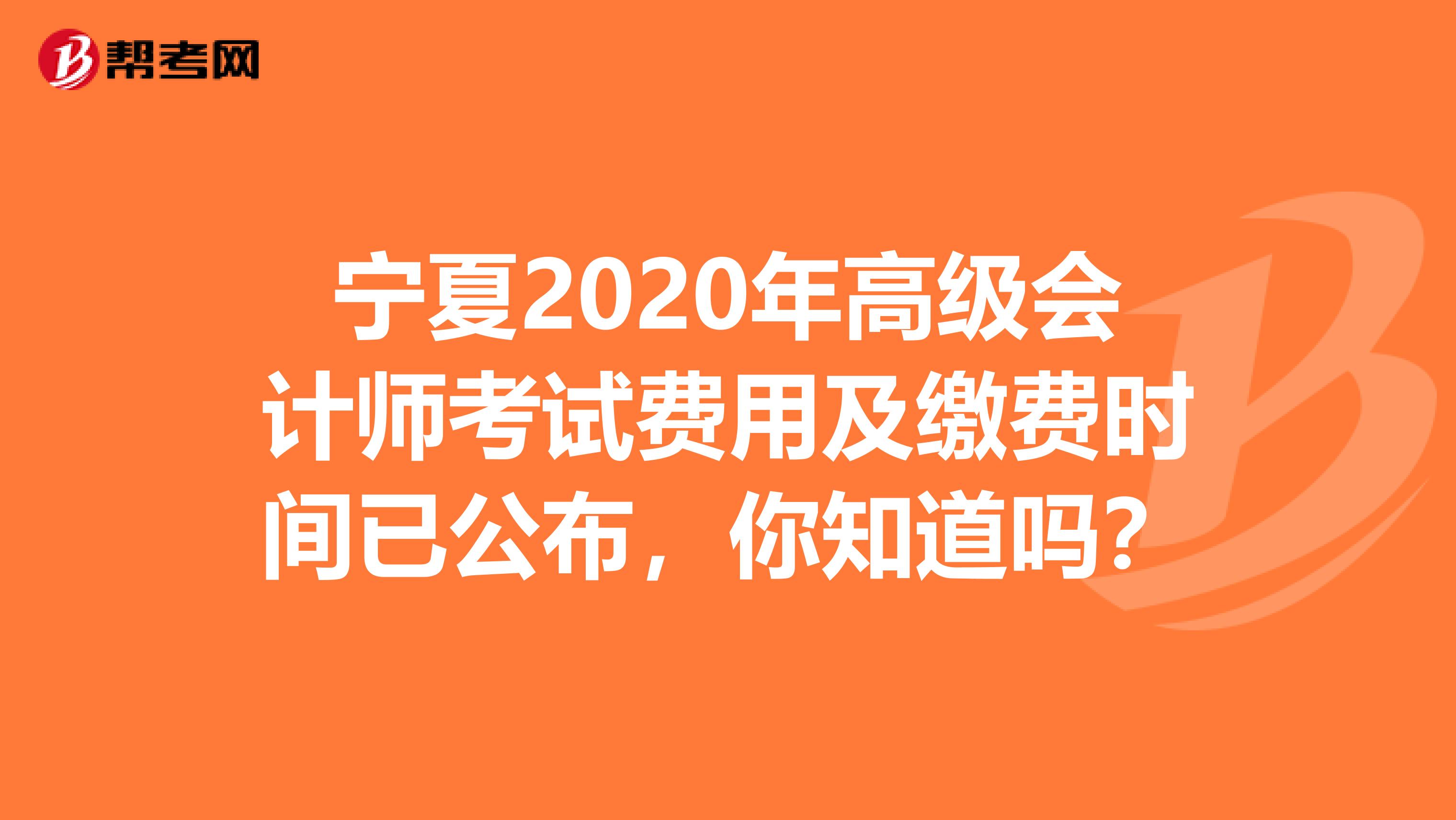 宁夏2020年高级会计师考试费用及缴费时间已公布，你知道吗？