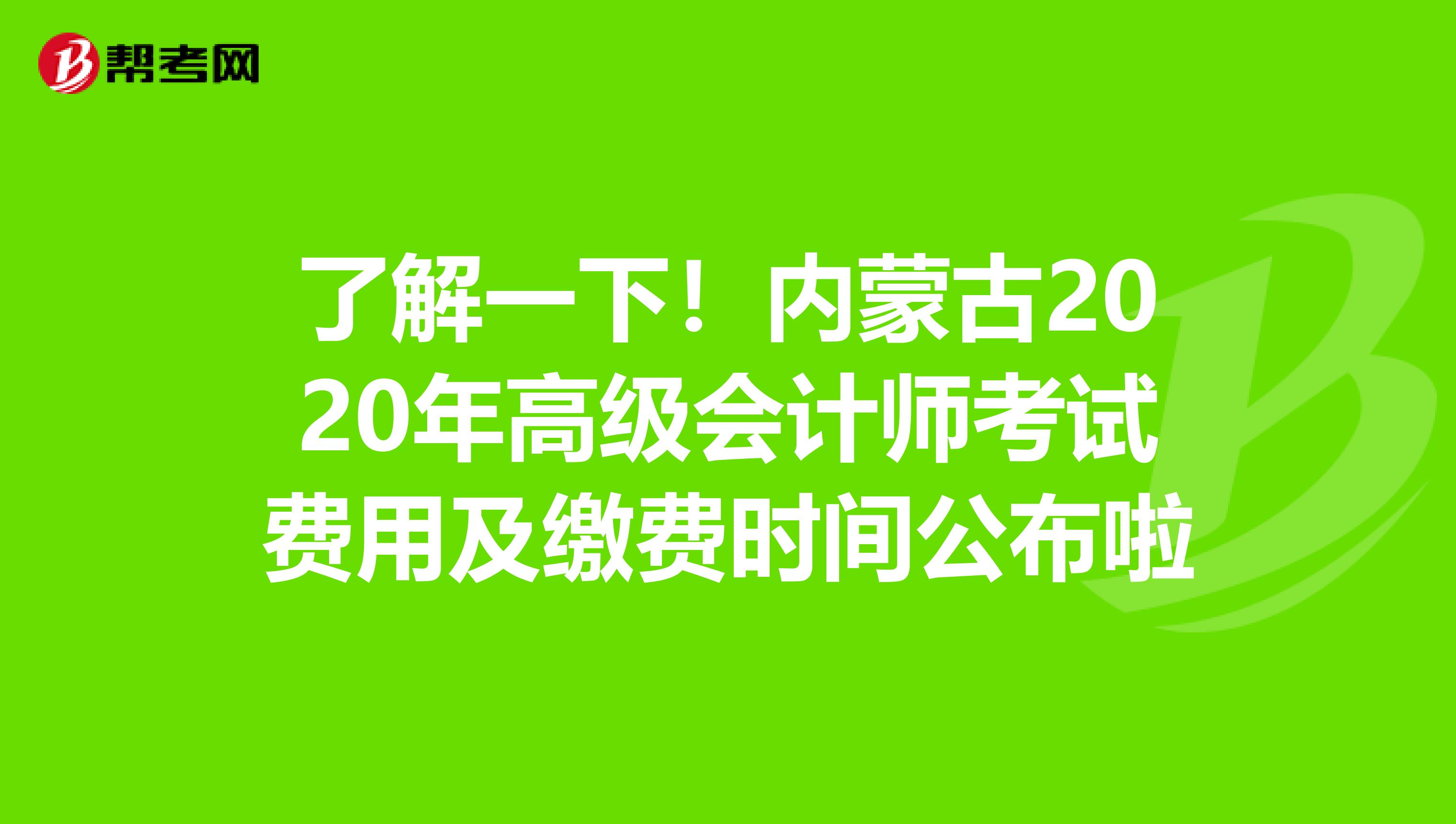 了解一下！内蒙古2020年高级会计师考试费用及缴费时间公布啦