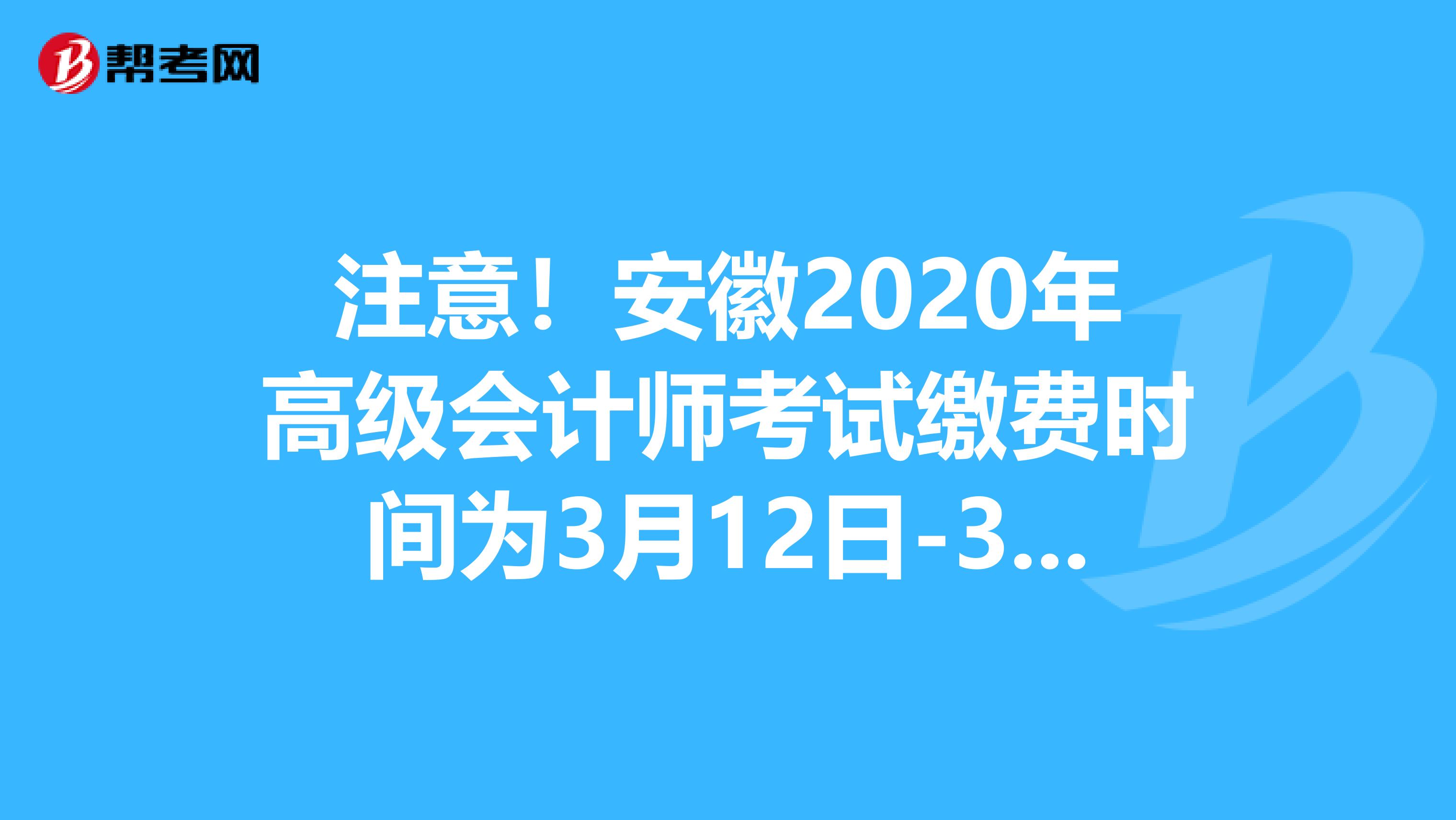 注意！安徽2020年高级会计师考试缴费时间为3月12日-31日