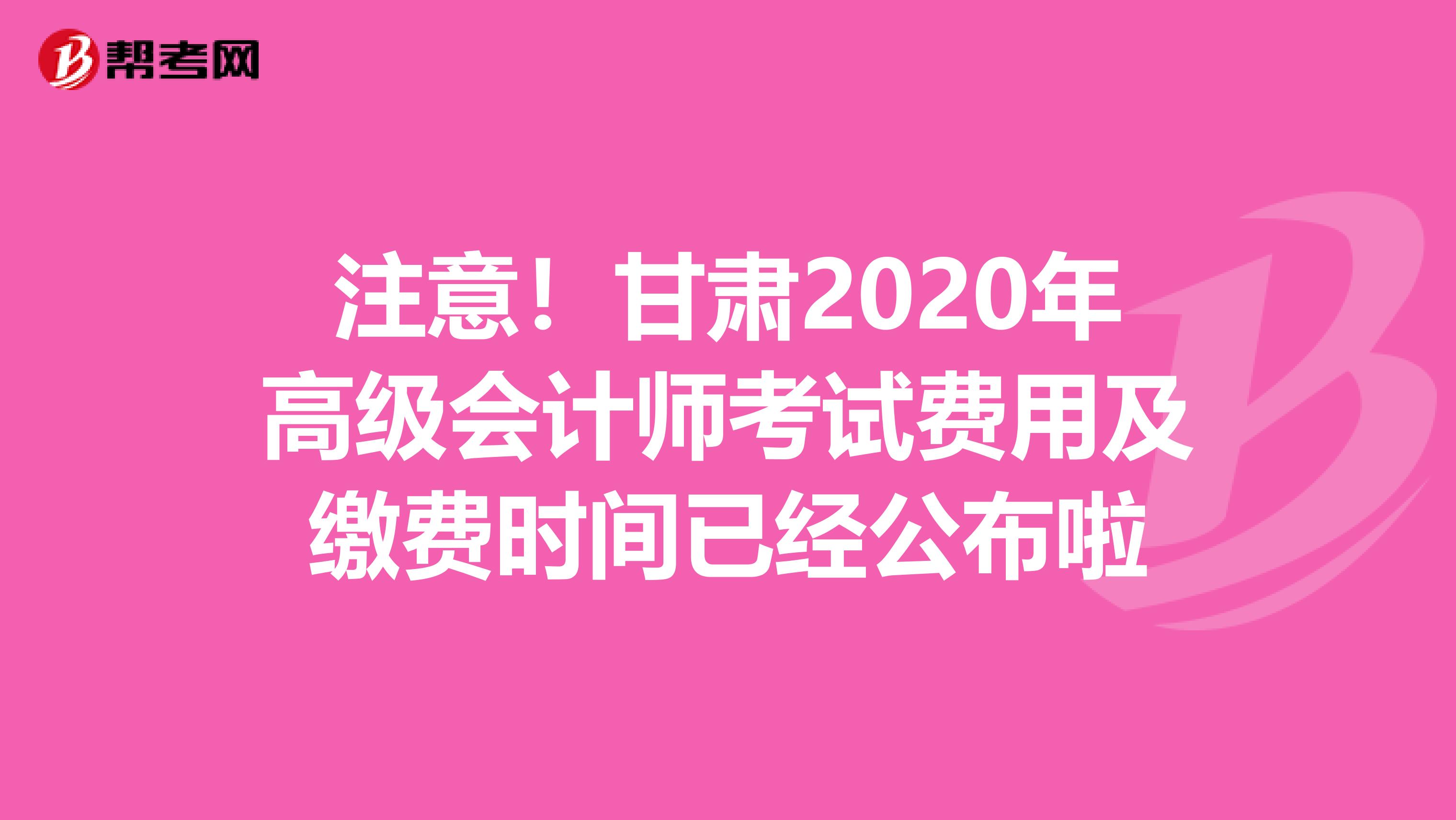 注意！甘肃2020年高级会计师考试费用及缴费时间已经公布啦