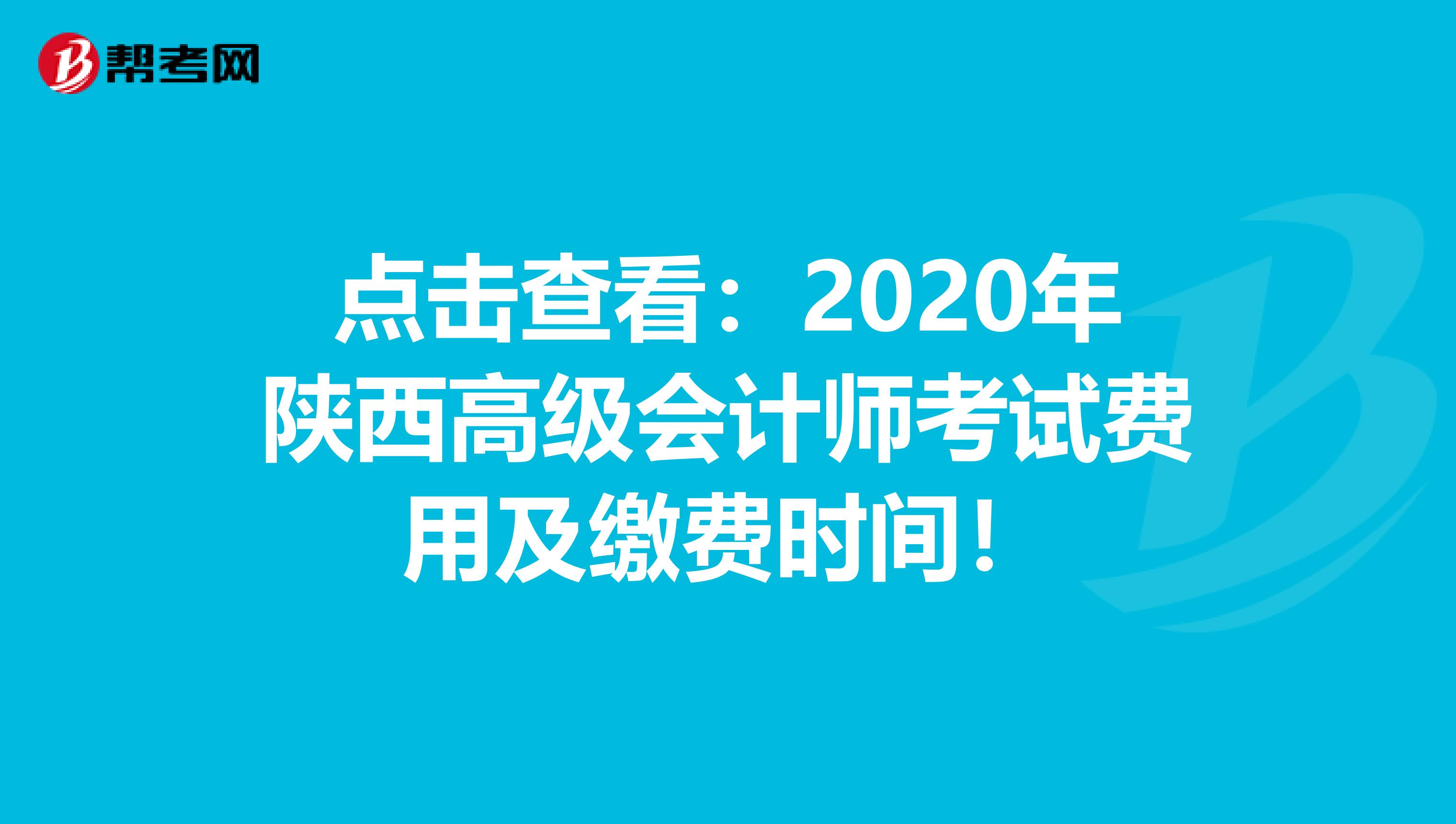 点击查看：2020年陕西高级会计师考试费用及缴费时间！
