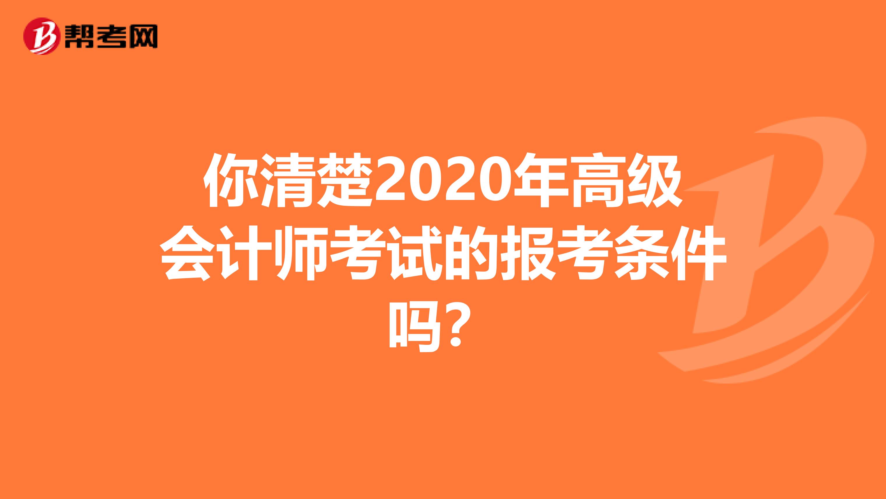 你清楚2020年高级会计师考试的报考条件吗？