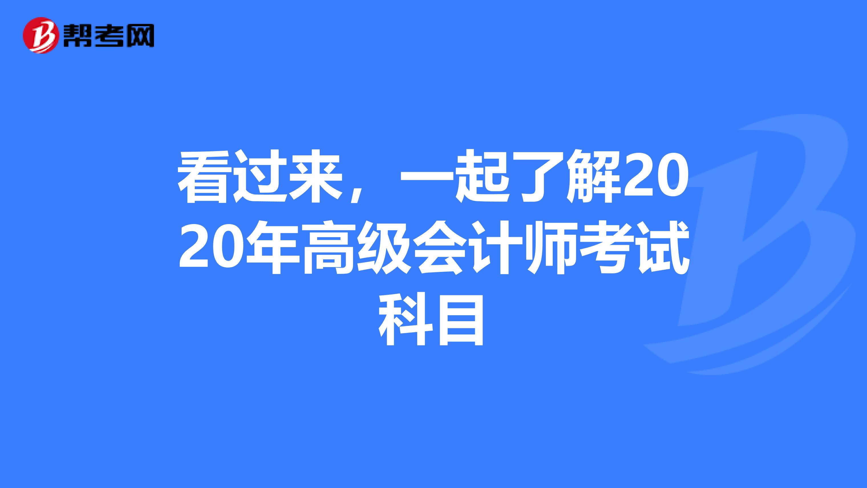 看过来，一起了解2020年高级会计师考试科目