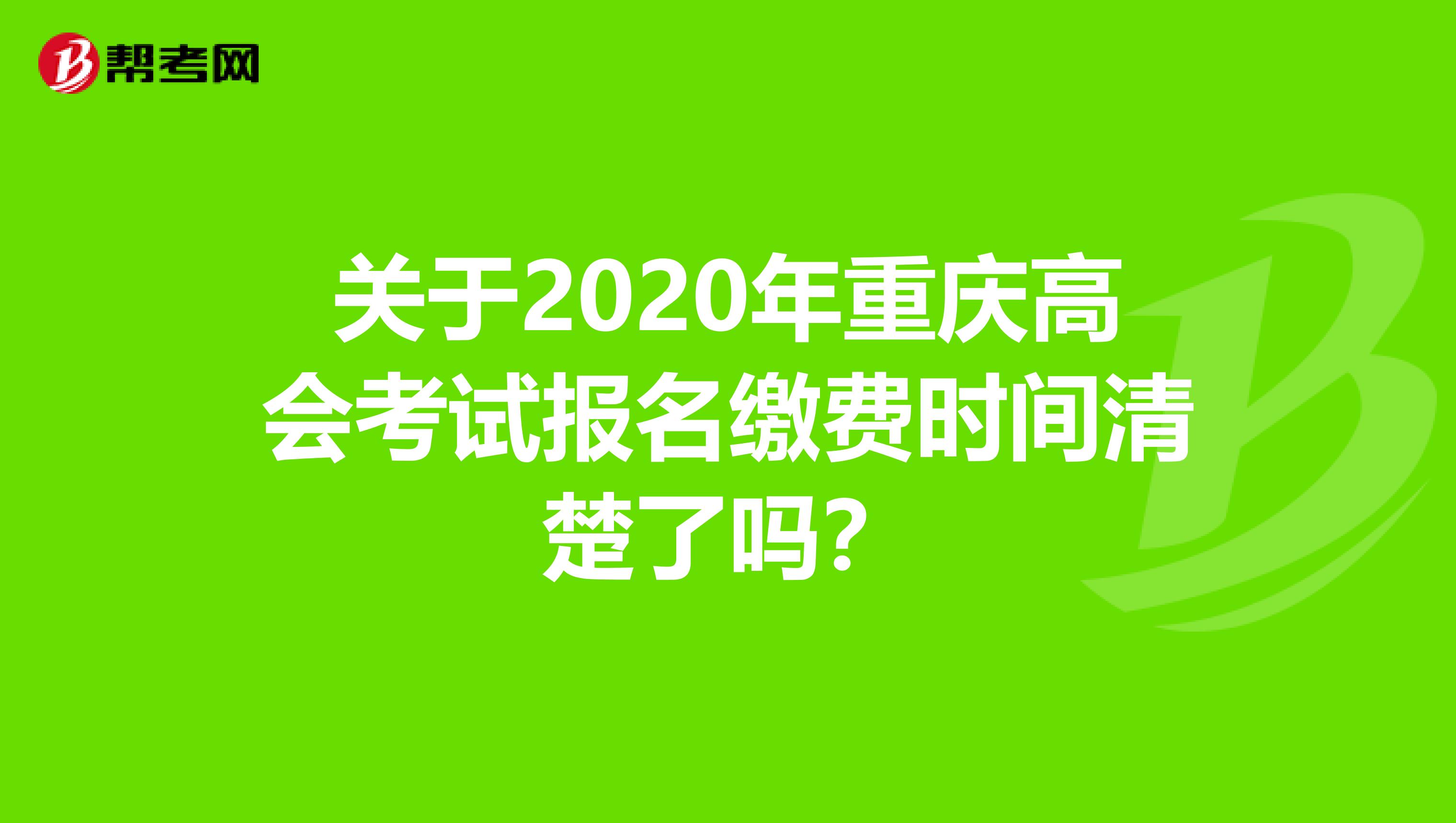 关于2020年重庆高会考试报名缴费时间清楚了吗？
