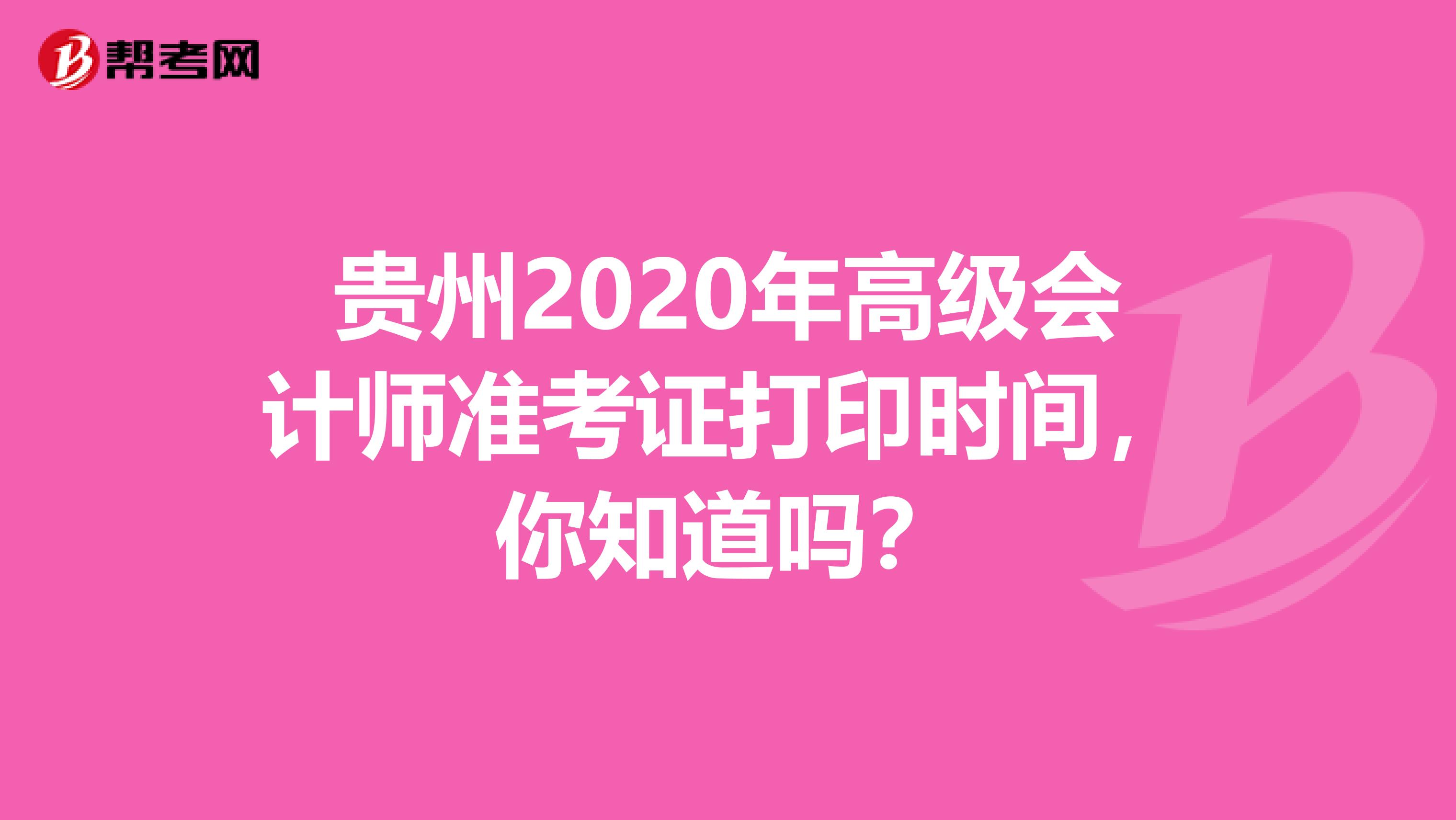 贵州2020年高级会计师准考证打印时间，你知道吗？
